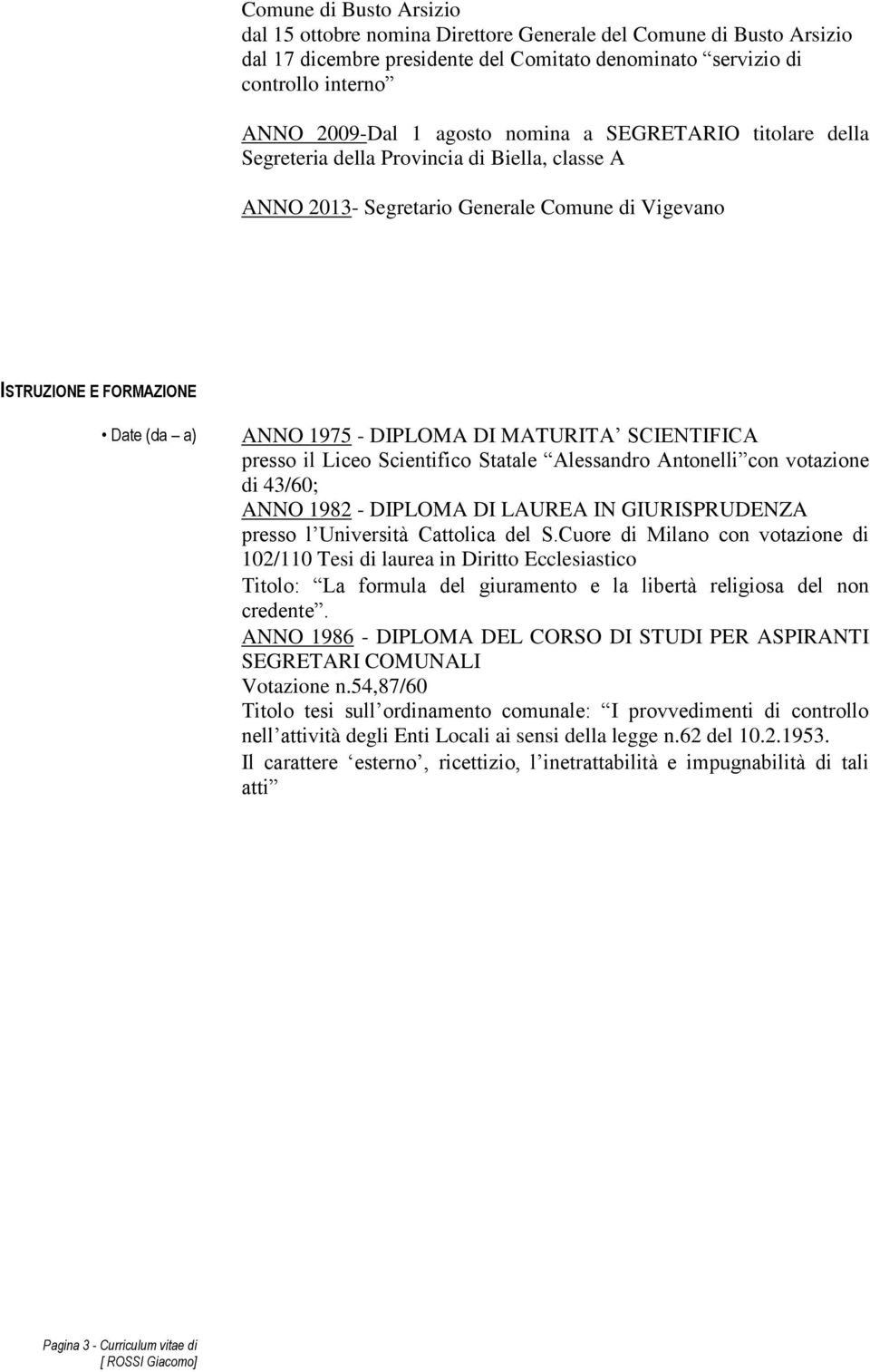 SCIENTIFICA presso il Liceo Scientifico Statale Alessandro Antonelli con votazione di 43/60; ANNO 1982 - DIPLOMA DI LAUREA IN GIURISPRUDENZA presso l Università Cattolica del S.