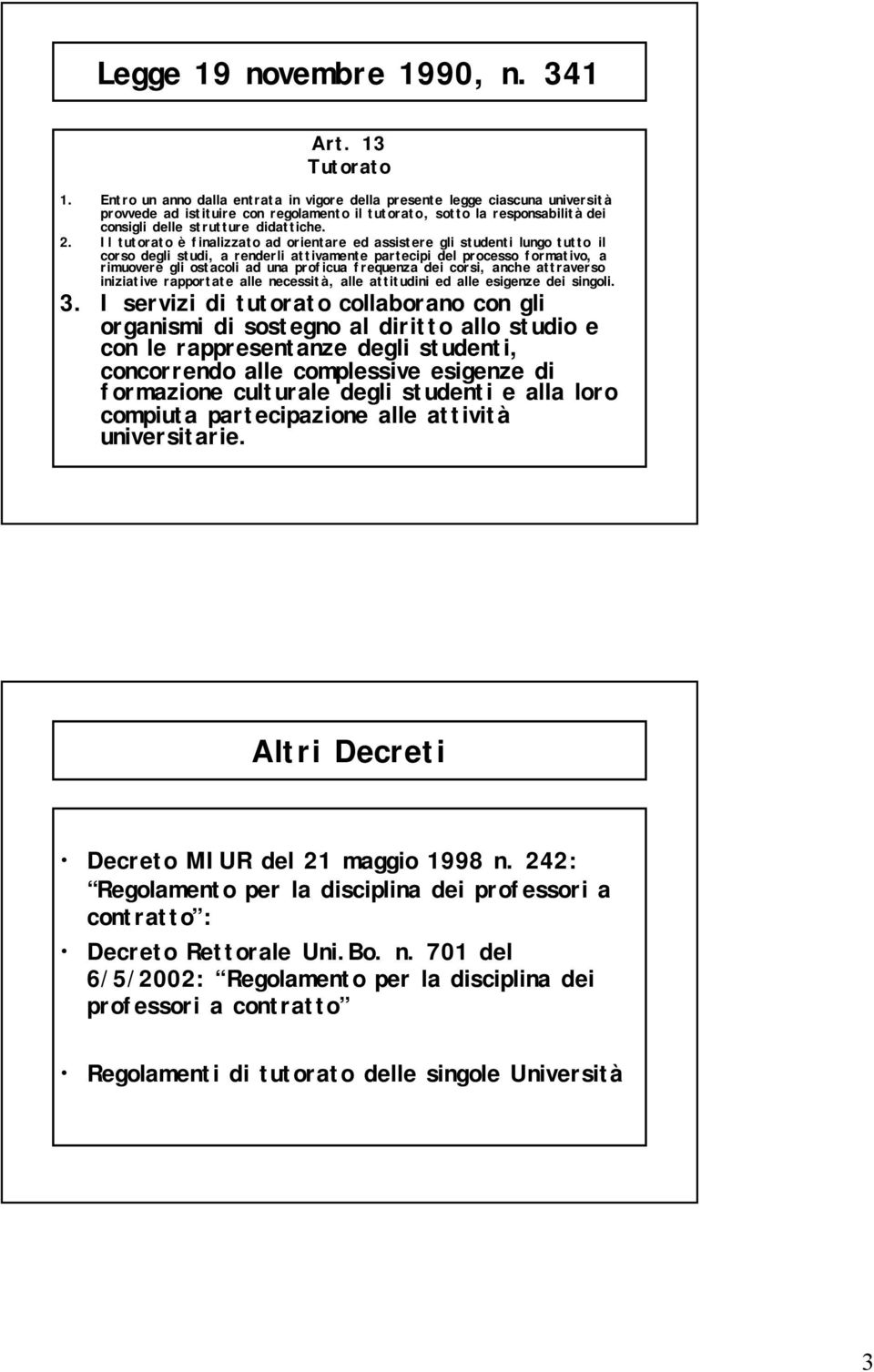 Il tutorato è finalizzato ad orientare ed assistere gli studenti lungo tutto il corso degli studi, a renderli attivamente partecipi del processo formativo, a rimuovere gli ostacoli ad una proficua