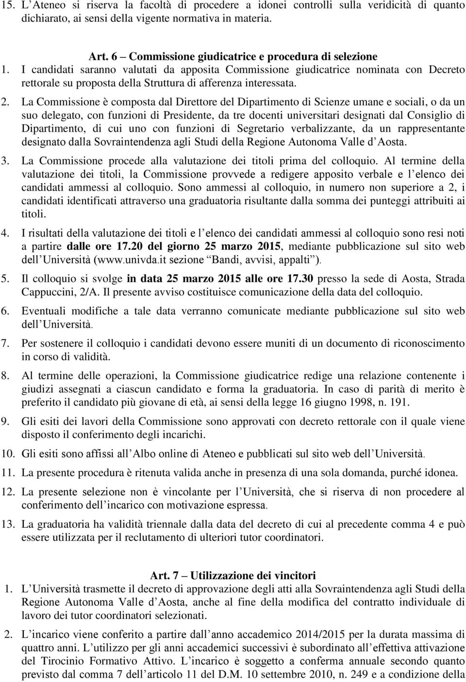 I candidati saranno valutati da apposita Commissione giudicatrice nominata con Decreto rettorale su proposta della Struttura di afferenza interessata. 2.