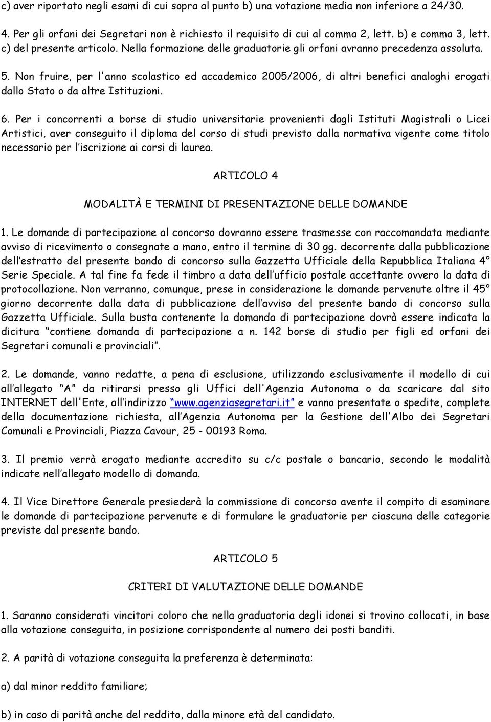 Non fruire, per l'anno scolastico ed accademico 2005/2006, di altri benefici analoghi erogati dallo Stato o da altre Istituzioni. 6.