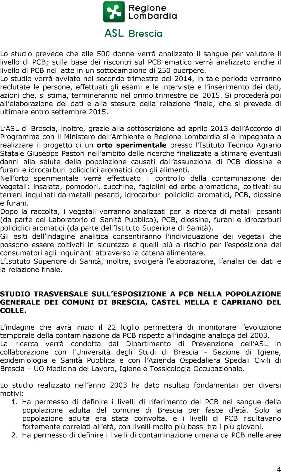 Lo studio verrà avviato nel secondo trimestre del 2014, in tale periodo verranno reclutate le persone, effettuati gli esami e le interviste e l inserimento dei dati, azioni che, si stima,