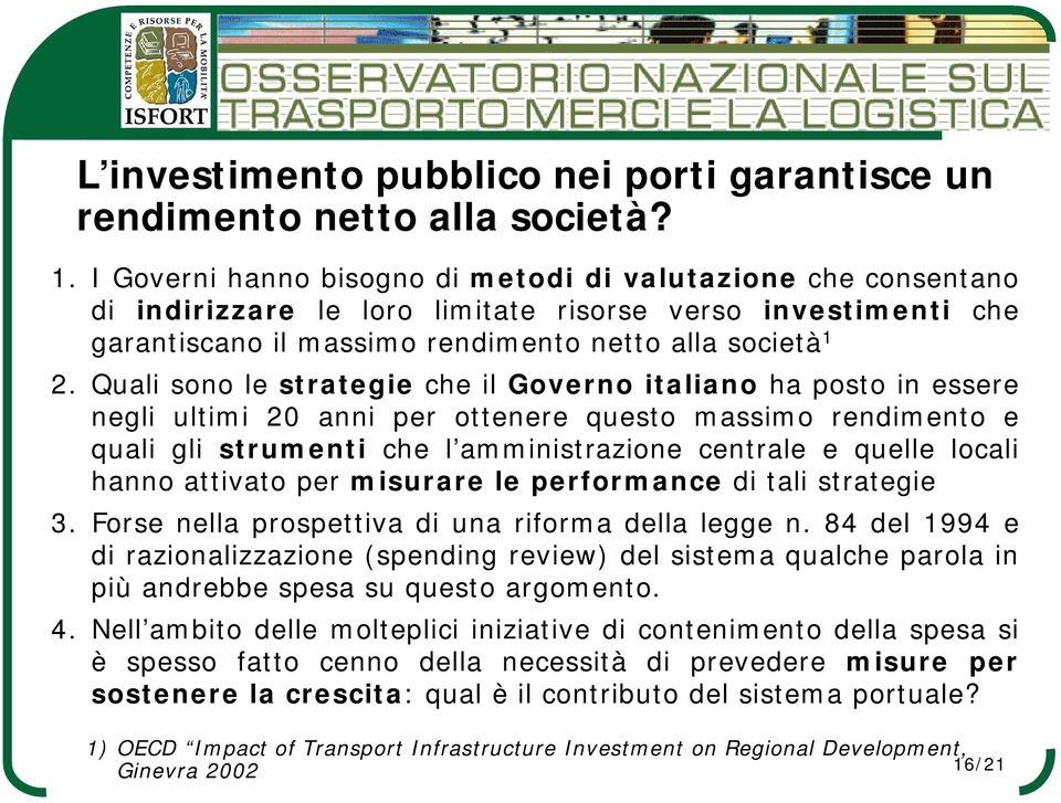 Quali sono le strategie che il Governo italiano ha posto in essere negli ultimi 20 anni per ottenere questo massimo rendimento e quali gli strumenti che l amministrazione centrale e quelle locali