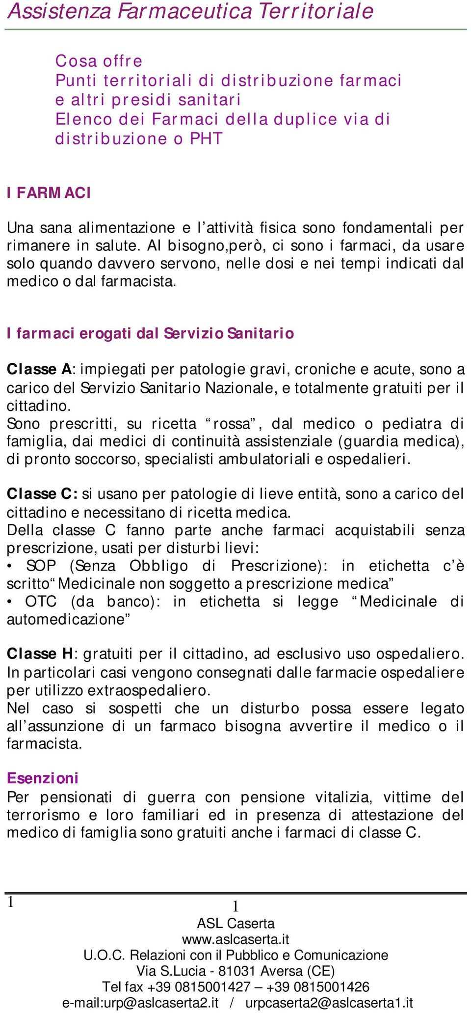 Al bisogno,però, ci sono i farmaci, da usare solo quando davvero servono, nelle dosi e nei tempi indicati dal medico o dal farmacista.