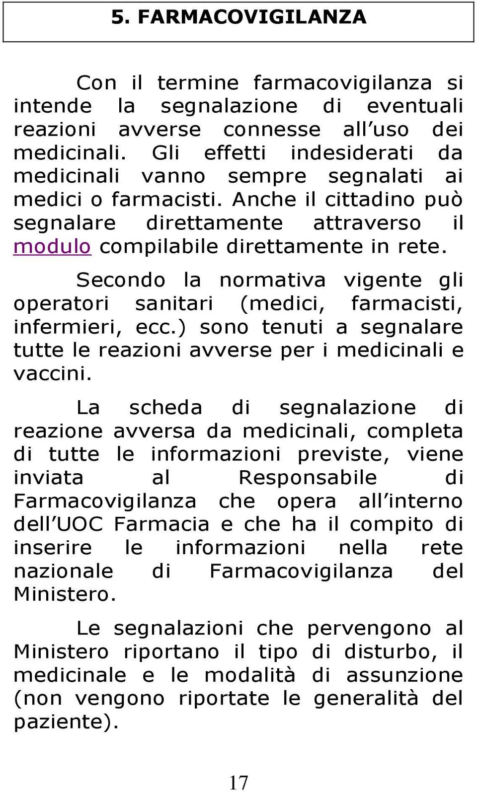 Secondo la normativa vigente gli operatori sanitari (medici, farmacisti, infermieri, ecc.) sono tenuti a segnalare tutte le reazioni avverse per i medicinali e vaccini.