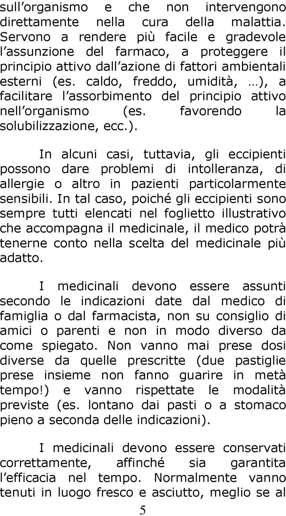 caldo, freddo, umidità, ), a facilitare l assorbimento del principio attivo nell organismo (es. favorendo la solubilizzazione, ecc.). In alcuni casi, tuttavia, gli eccipienti possono dare problemi di intolleranza, di allergie o altro in pazienti particolarmente sensibili.