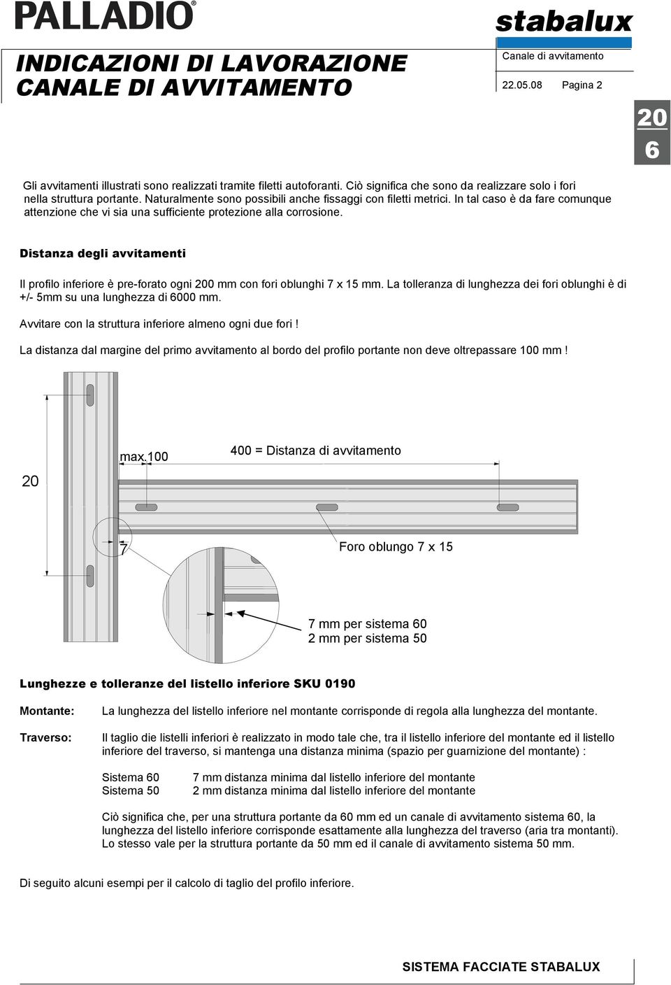 Distanza degli avvitamenti Il profilo inferiore è pre-forato ogni 0 mm con fori oblunghi 7 x 15 mm. La tolleranza di lunghezza dei fori oblunghi è di +/- 5mm su una lunghezza di 000 mm.