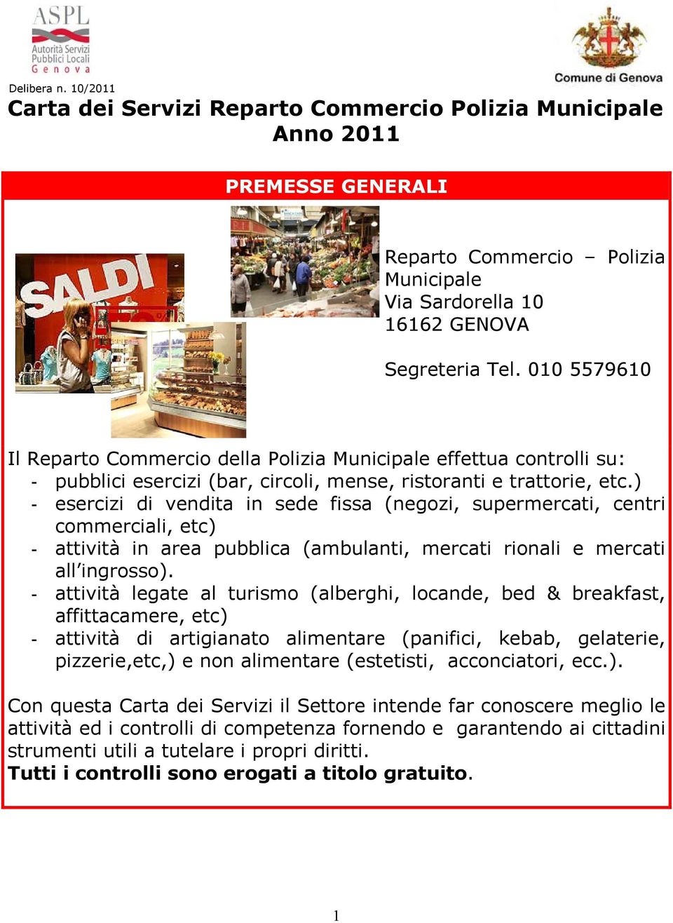 ) - esercizi di vendita in sede fissa (negozi, supermercati, centri commerciali, etc) - attività in area pubblica (ambulanti, mercati rionali e mercati all ingrosso).