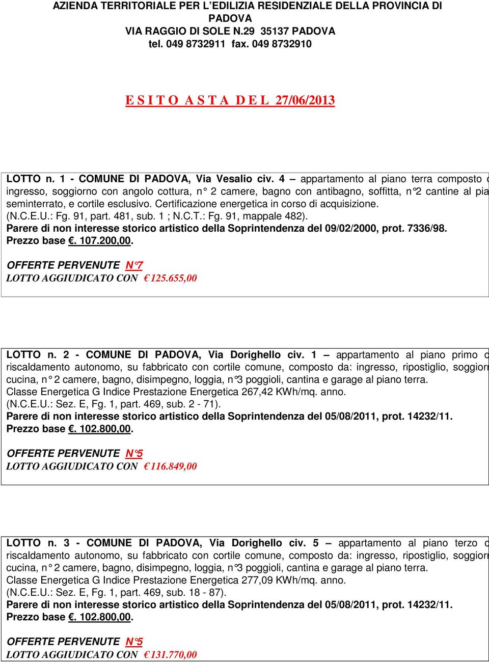 4 appartamento al piano terra composto d ingresso, soggiorno con angolo cottura, n 2 camere, bagno con antibagno, soffitta, n 2 cantine al pia seminterrato, e cortile esclusivo.