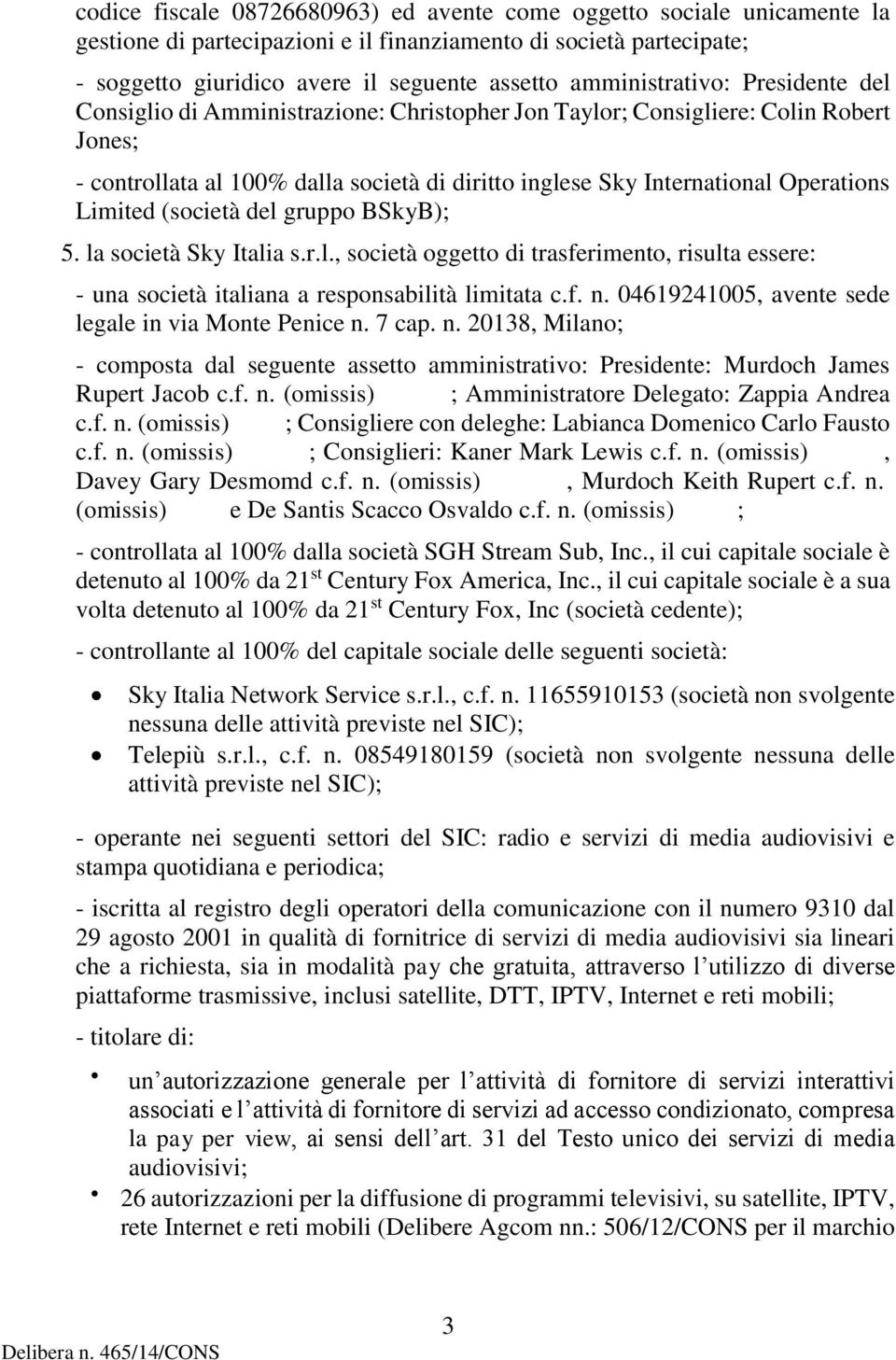 Operations Limited (società del gruppo BSkyB); 5. la società Sky Italia s.r.l., società oggetto di trasferimento, risulta essere: - una società italiana a responsabilità limitata c.f. n.