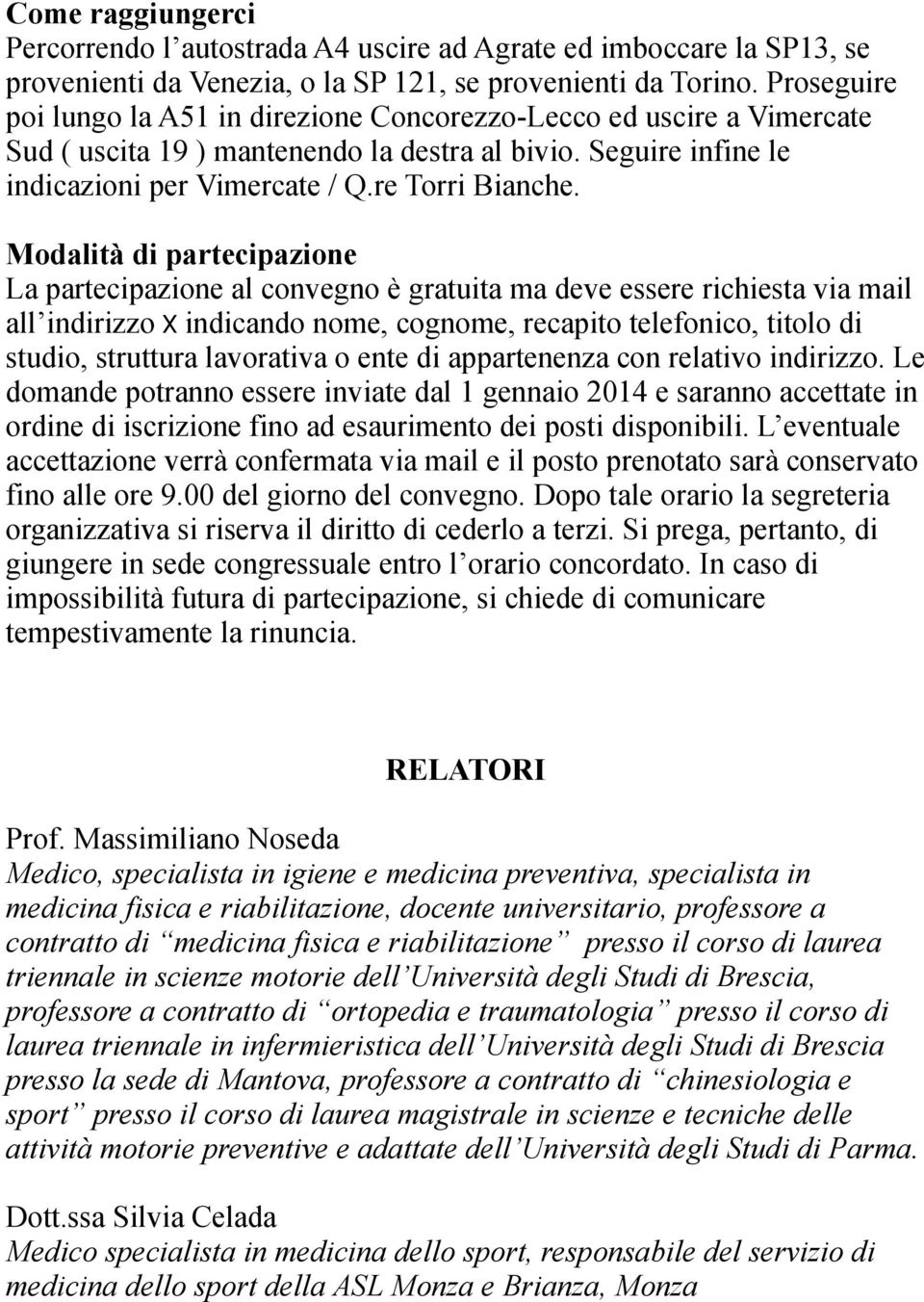 Modalità di partecipazione La partecipazione al convegno è gratuita ma deve essere richiesta via mail all indirizzo X indicando nome, cognome, recapito telefonico, titolo di studio, struttura