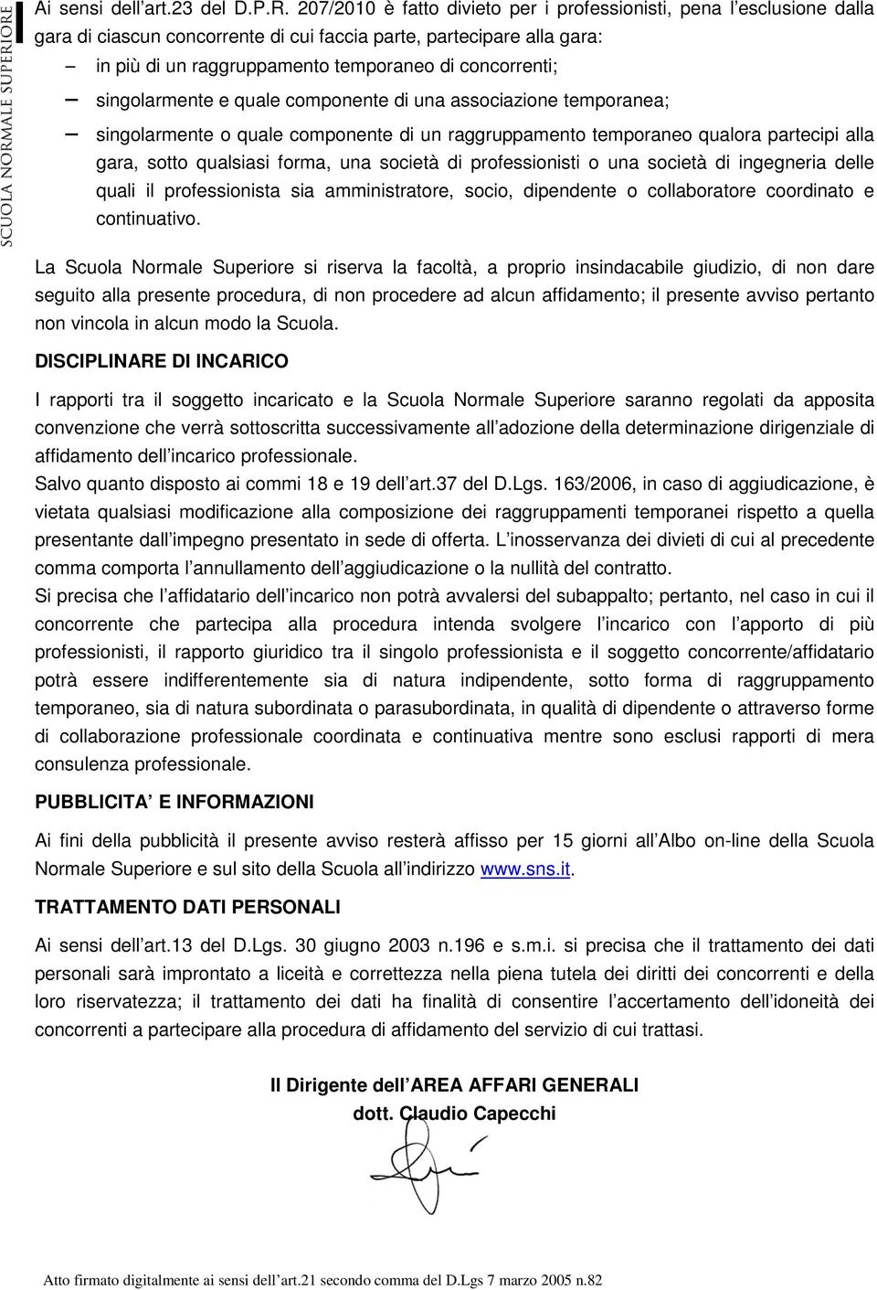 singolarmente e quale componente di una associazione temporanea; singolarmente o quale componente di un raggruppamento temporaneo qualora partecipi alla gara, sotto qualsiasi forma, una società di