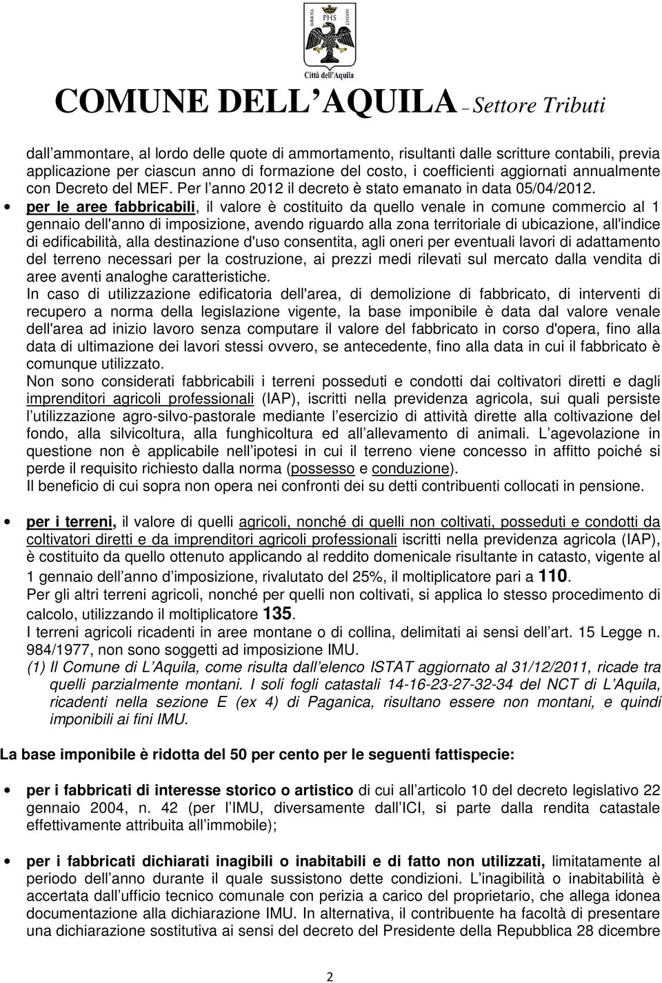 per le aree fabbricabili, il valore è costituito da quello venale in comune commercio al 1 gennaio dell'anno di imposizione, avendo riguardo alla zona territoriale di ubicazione, all'indice di