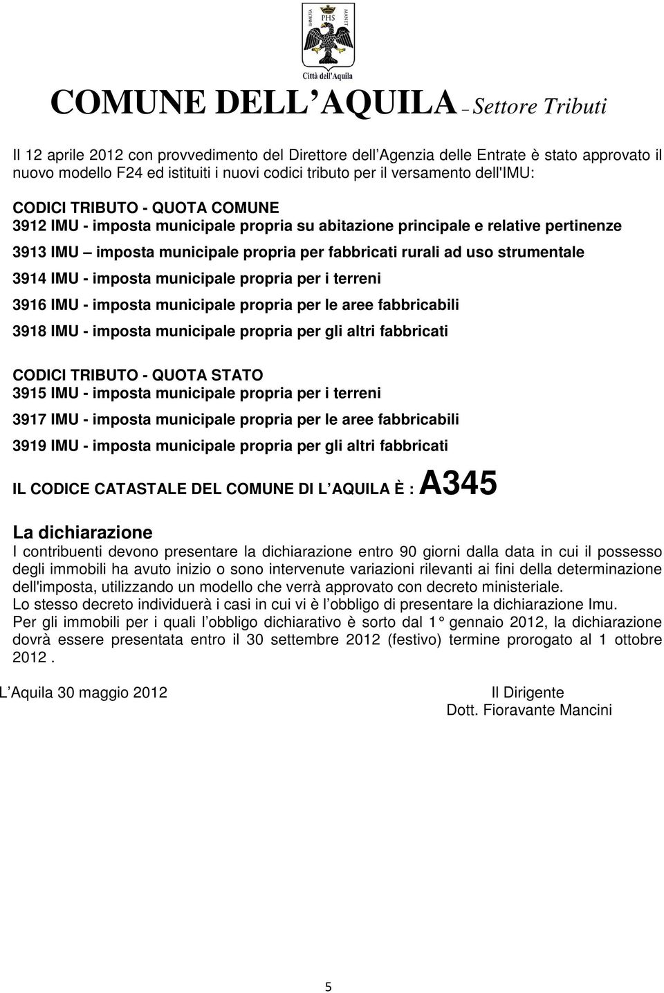 municipale propria per i terreni 3916 IMU - imposta municipale propria per le aree fabbricabili 3918 IMU - imposta municipale propria per gli altri fabbricati CODICI TRIBUTO - QUOTA STATO 3915 IMU -