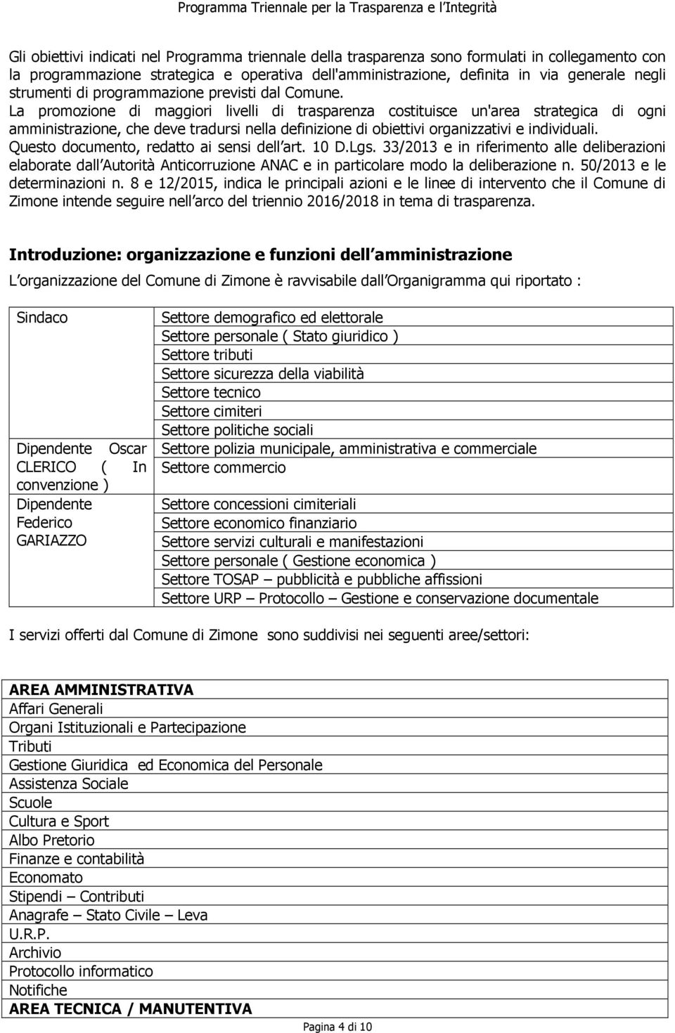 La promozione di maggiori livelli di trasparenza costituisce un'area strategica di ogni amministrazione, che deve tradursi nella definizione di obiettivi organizzativi e individuali.