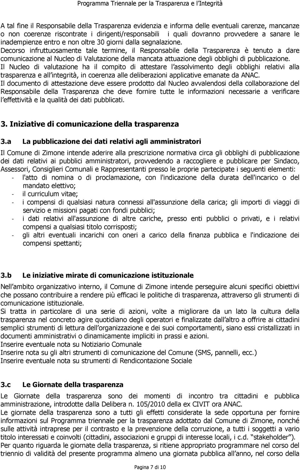 Decorso infruttuosamente tale termine, il Responsabile della Trasparenza è tenuto a dare comunicazione al Nucleo di Valutazione della mancata attuazione degli obblighi di pubblicazione.