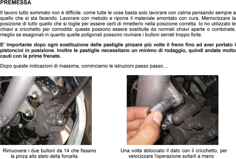 Io ho utilizzato le chiavi a cricchetto per comodità: queste possono essere sostituite da normali chiavi aperte o combinate, meglio se esagonali in quanto quelle poligonali possono rovinare i bulloni