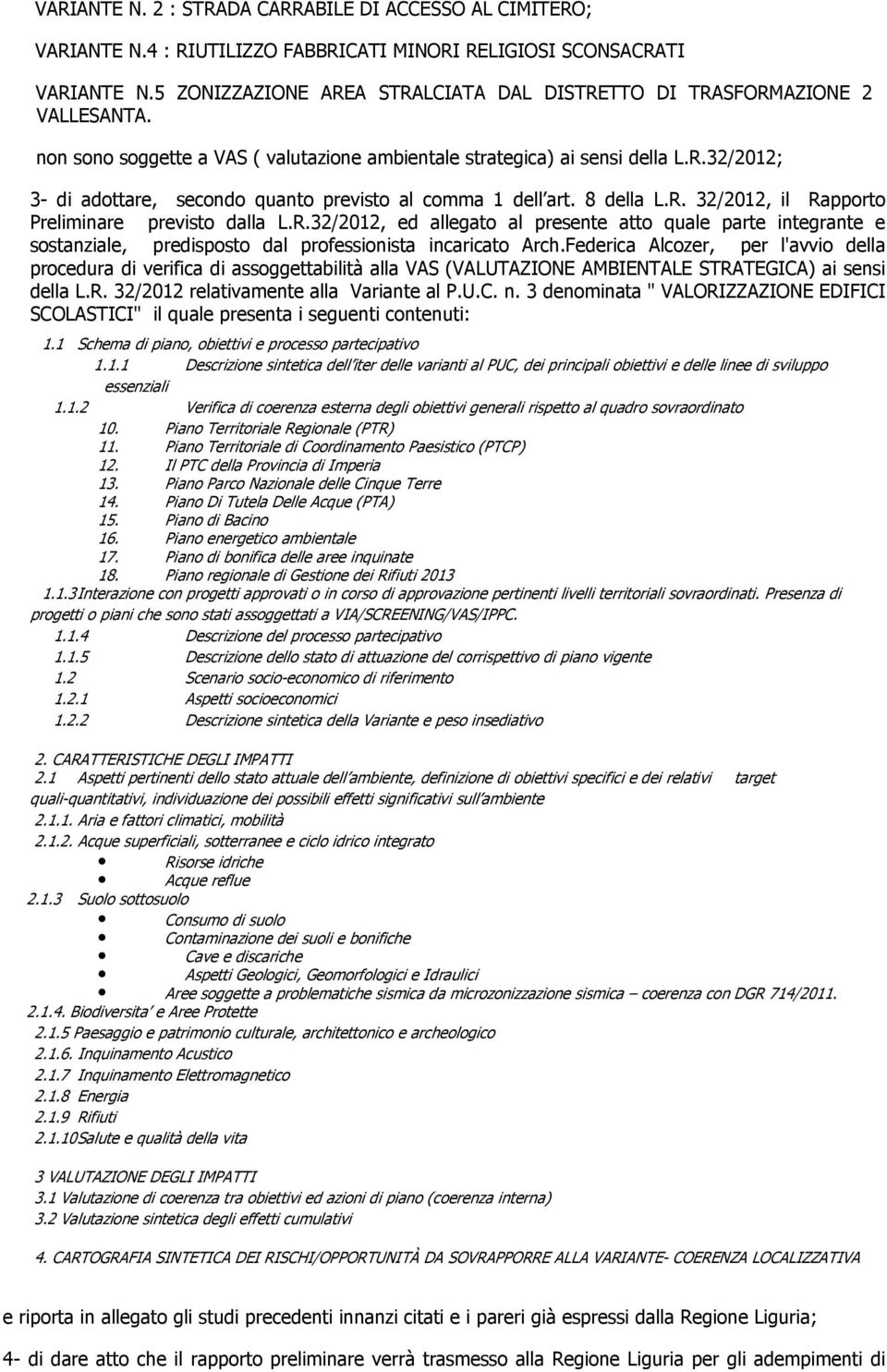 8 della L.R. 32/2012, il Rapporto Preliminare previsto dalla L.R.32/2012, ed allegato al presente atto quale parte integrante e sostanziale, predisposto dal professionista incaricato Arch.