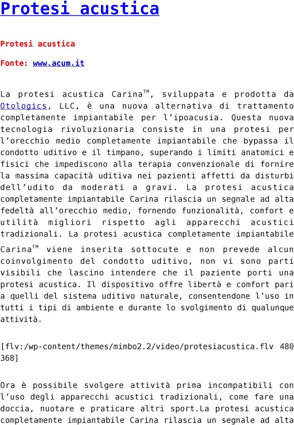 Questa nuova tecnologia rivoluzionaria consiste in una protesi per l orecchio medio completamente impiantabile che bypassa il condotto uditivo e il timpano, superando i limiti anatomici e fisici che