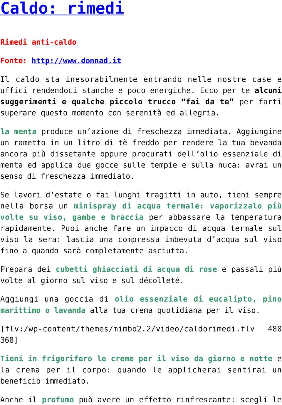 Aggiungine un rametto in un litro di tè freddo per rendere la tua bevanda ancora più dissetante oppure procurati dell olio essenziale di menta ed applica due gocce sulle tempie e sulla nuca: avrai un