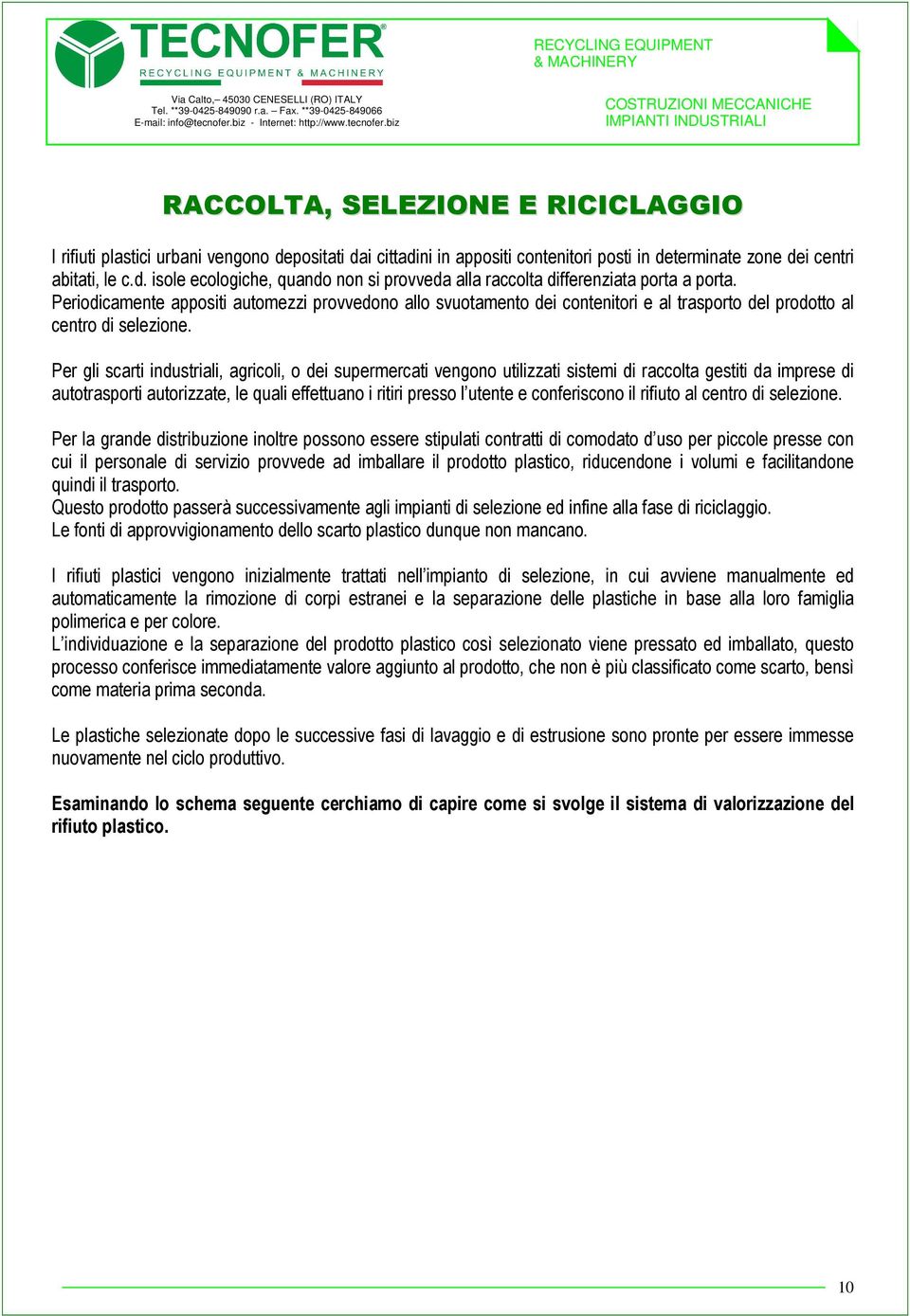 Per gli scarti industriali, agricoli, o dei supermercati vengono utilizzati sistemi di raccolta gestiti da imprese di autotrasporti autorizzate, le quali effettuano i ritiri presso l utente e