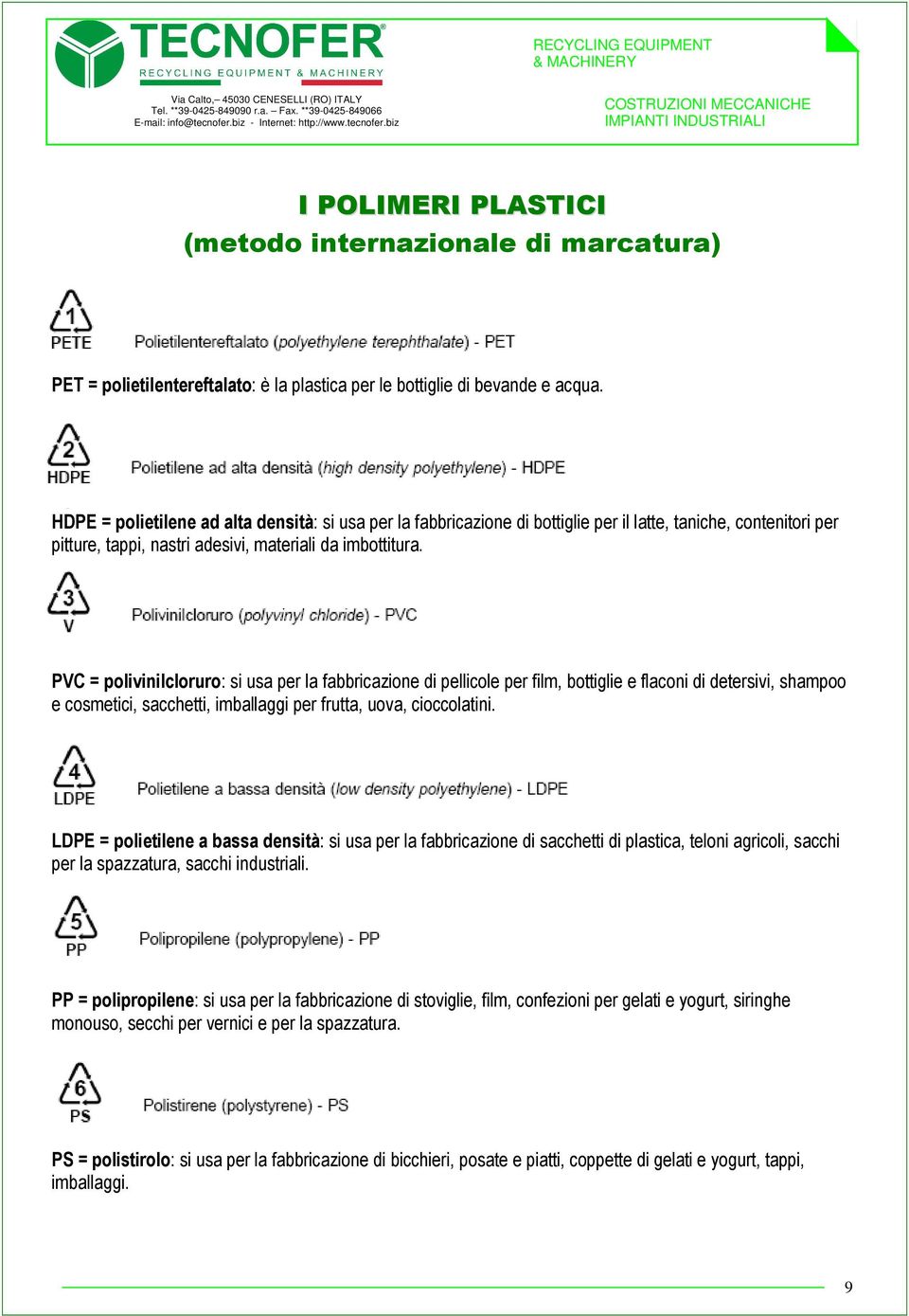 PVC = polivinilcloruro: si usa per la fabbricazione di pellicole per film, bottiglie e flaconi di detersivi, shampoo e cosmetici, sacchetti, imballaggi per frutta, uova, cioccolatini.