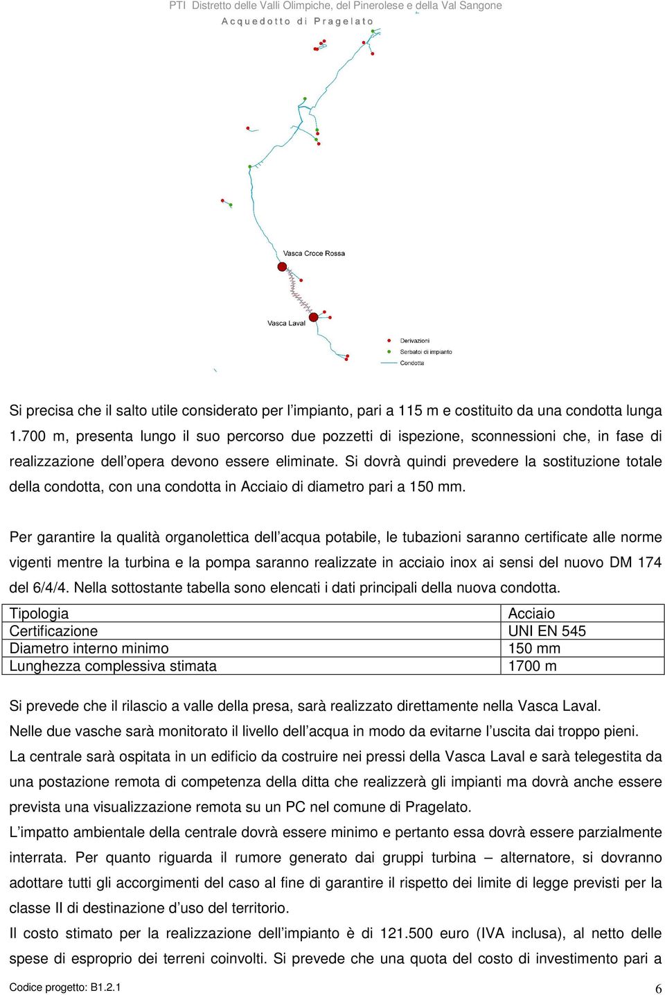 Si dovrà quindi prevedere la sostituzione totale della condotta, con una condotta in Acciaio di diametro pari a 150 mm.