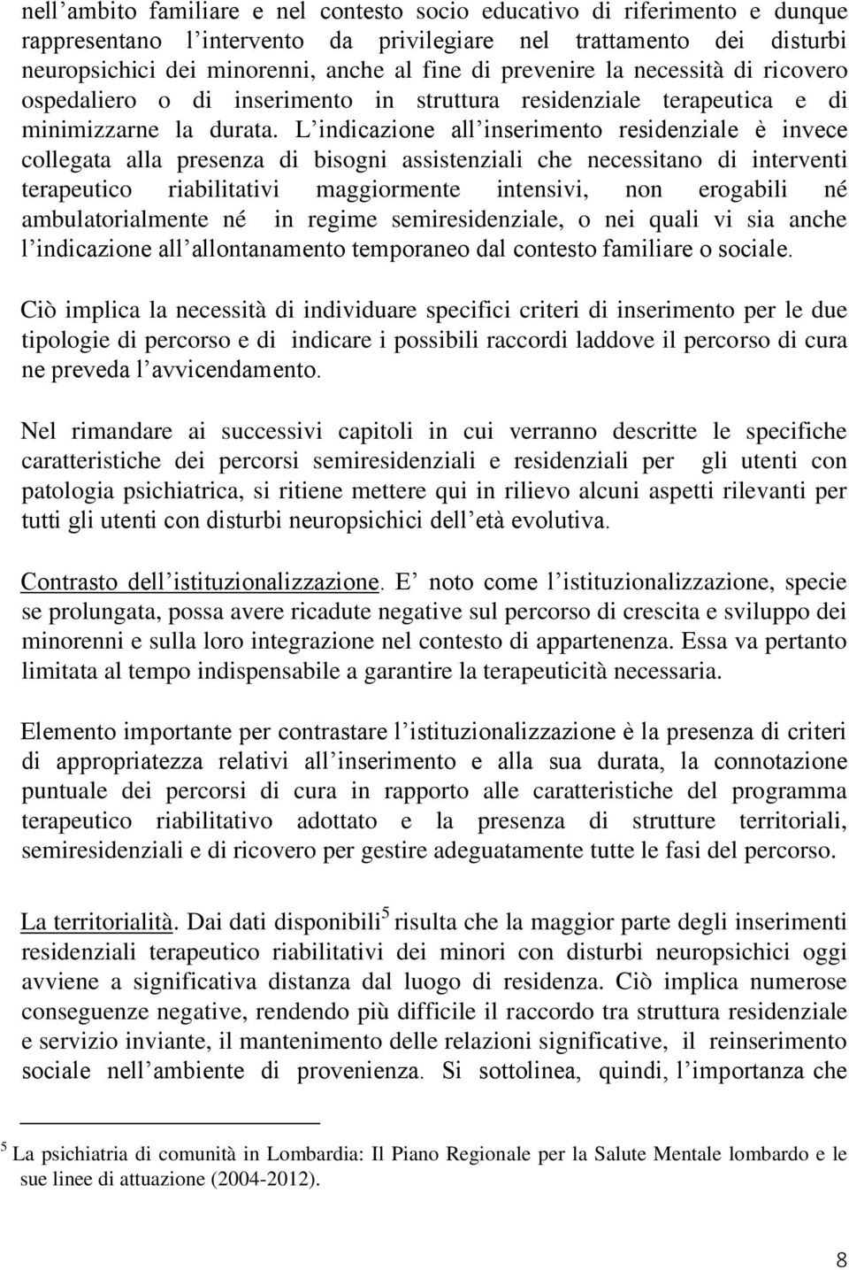 L indicazione all inserimento residenziale è invece collegata alla presenza di bisogni assistenziali che necessitano di interventi terapeutico riabilitativi maggiormente intensivi, non erogabili né