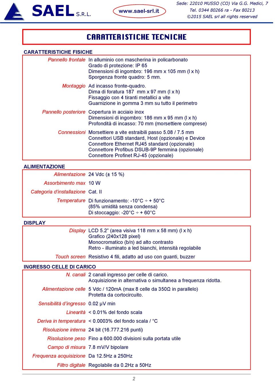 Dima di foratura 187 mm x 97 mm (l x h) Fissaggio con 4 tiranti metallici a vite Guarnizione in gomma 3 mm su tutto il perimetro Pannello posteriore Copertura in acciaio inox Dimensioni di ingombro: