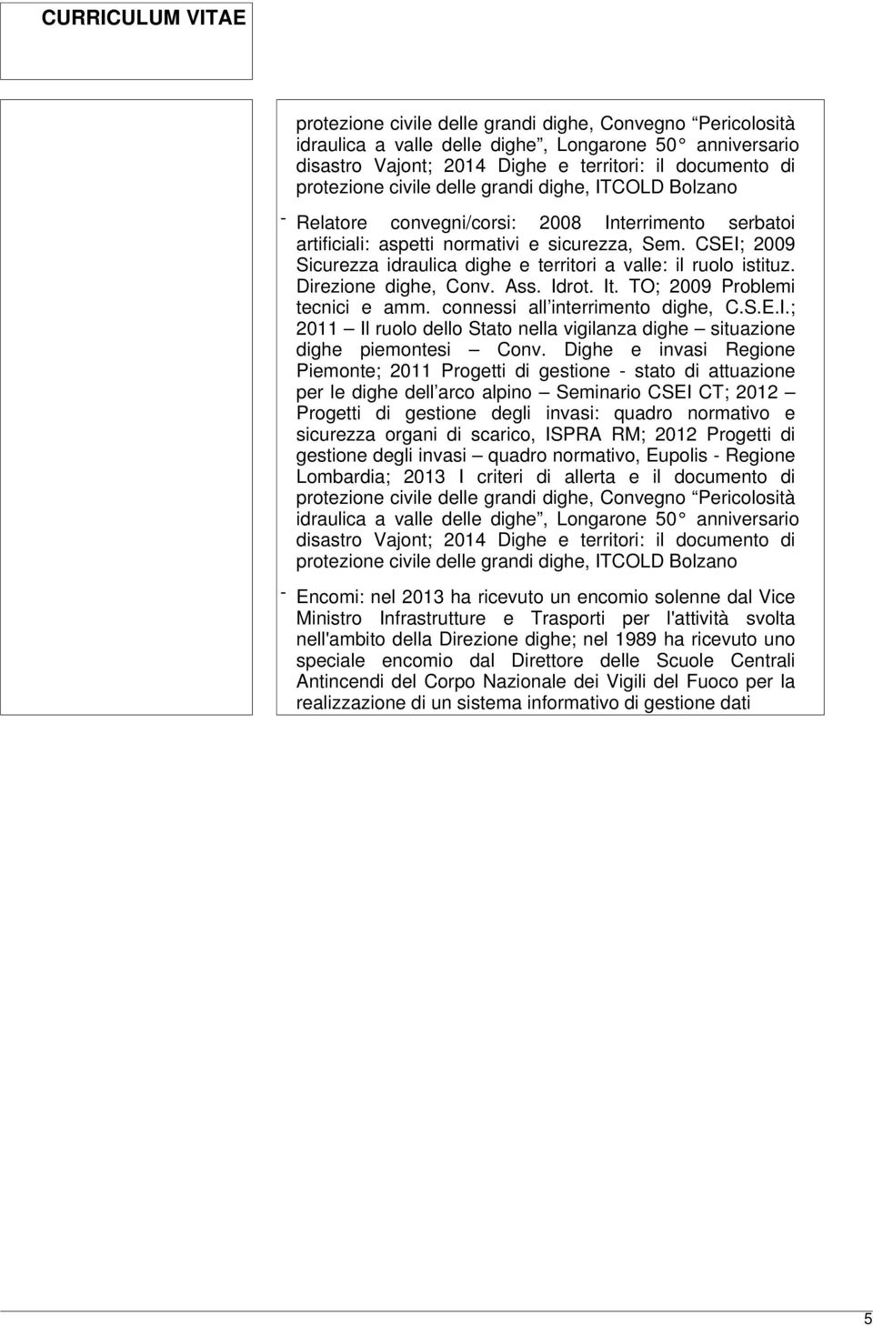 CSEI; 2009 Sicurezza idraulica dighe e territori a valle: il ruolo istituz. Direzione dighe, Conv. Ass. Idrot. It. TO; 2009 Problemi tecnici e amm. connessi all interrimento dighe, C.S.E.I.; 2011 Il ruolo dello Stato nella vigilanza dighe situazione dighe piemontesi Conv.