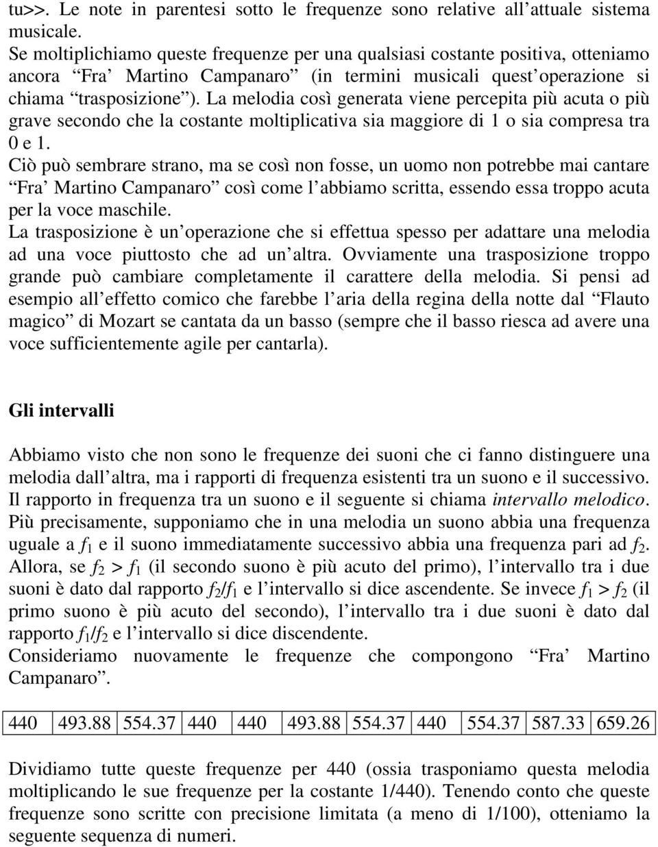 La melodia così generata viene percepita più acuta o più grave secondo che la costante moltiplicativa sia maggiore di 1 o sia compresa tra 0 e 1.