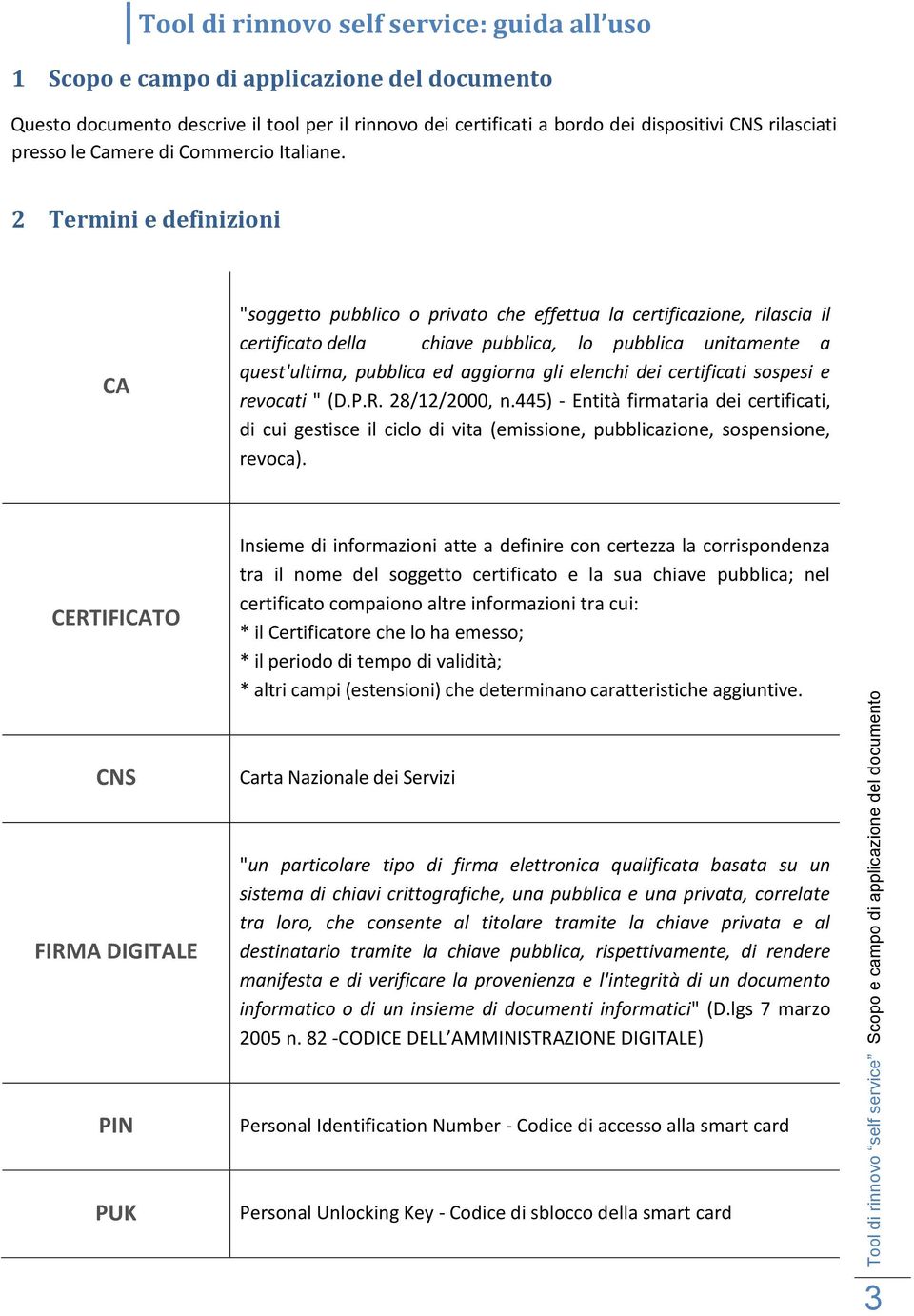 2 Termini e definizioni CA "soggetto pubblico o privato che effettua la certificazione, rilascia il certificato della chiave pubblica, lo pubblica unitamente a quest'ultima, pubblica ed aggiorna gli