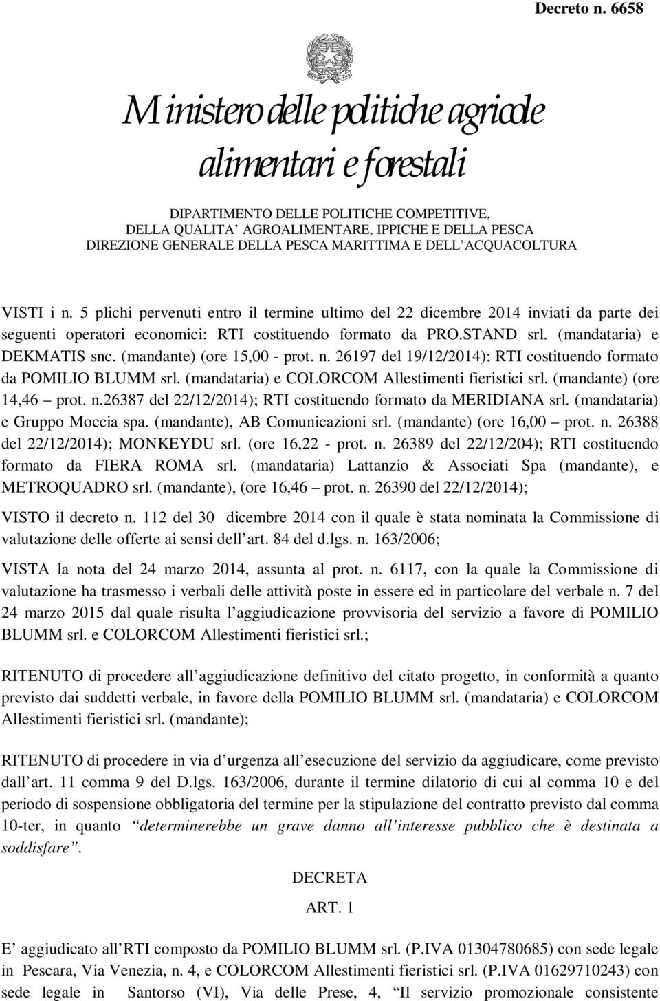 (mandataria) e Gruppo Moccia spa. (mandante), AB Comunicazioni srl. (mandante) (ore 16,00 prot. n. 26388 del 22/12/2014); MONKEYDU srl. (ore 16,22 - prot. n. 26389 del 22/12/204); RTI costituendo formato da FIERA ROMA srl.