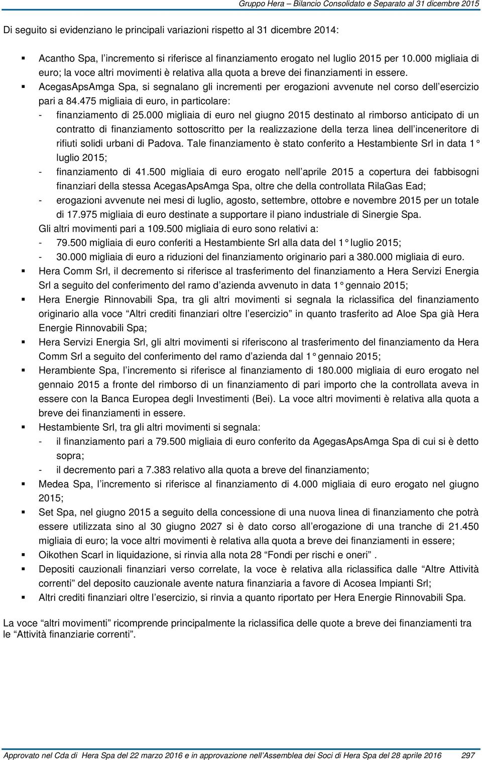 AcegasApsAmga Spa, si segnalano gli incrementi per erogazioni avvenute nel corso dell esercizio pari a 84.475 migliaia di euro, in particolare: - finanziamento di 25.