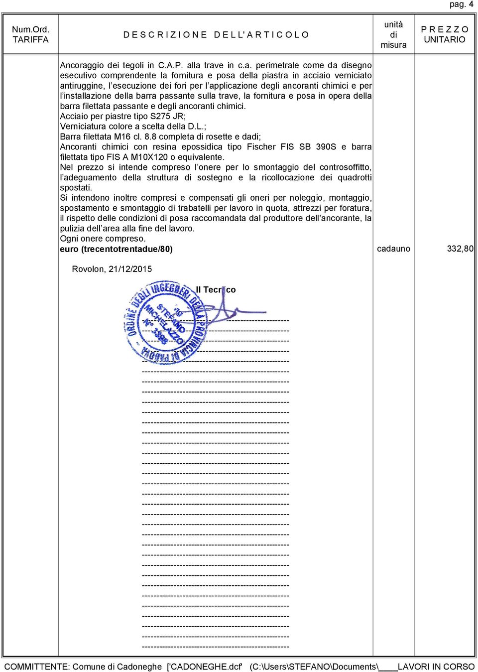 Barra filettata M16 cl. 8.8 completa rosette e da; Ancoranti chimici con resina epossica tipo Fischer FIS SB 390S e barra filettata tipo FIS A M10X120 o equivalente.