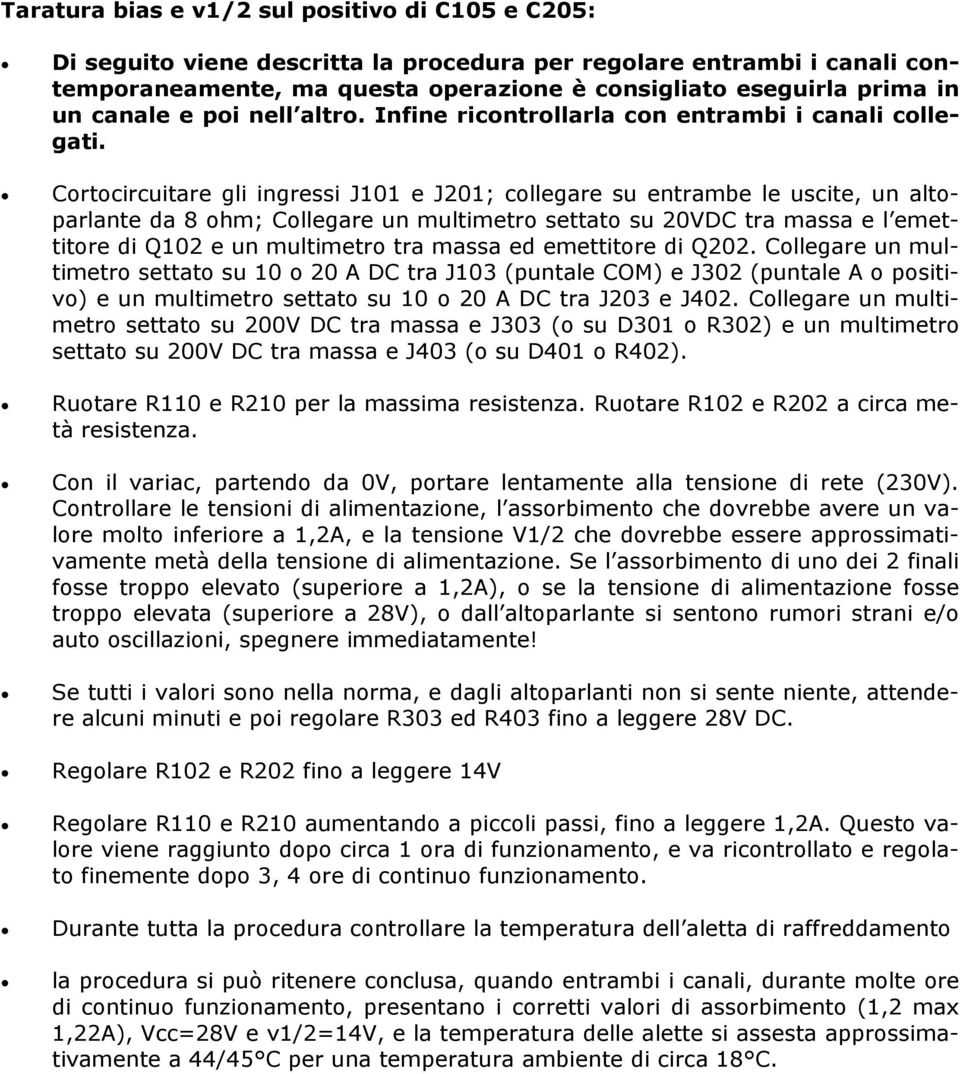 Cortocircuitare gli ingressi J101 e J201; collegare su entrambe le uscite, un altoparlante da 8 ohm; Collegare un multimetro settato su 20VDC tra massa e l emettitore di Q102 e un multimetro tra