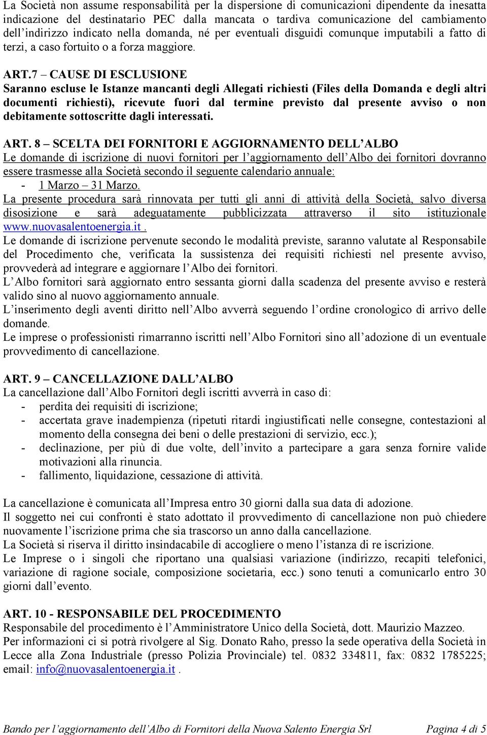 7 CAUSE DI ESCLUSIONE Saranno escluse le Istanze mancanti degli Allegati richiesti (Files della Domanda e degli altri documenti richiesti), ricevute fuori dal termine previsto dal presente avviso o