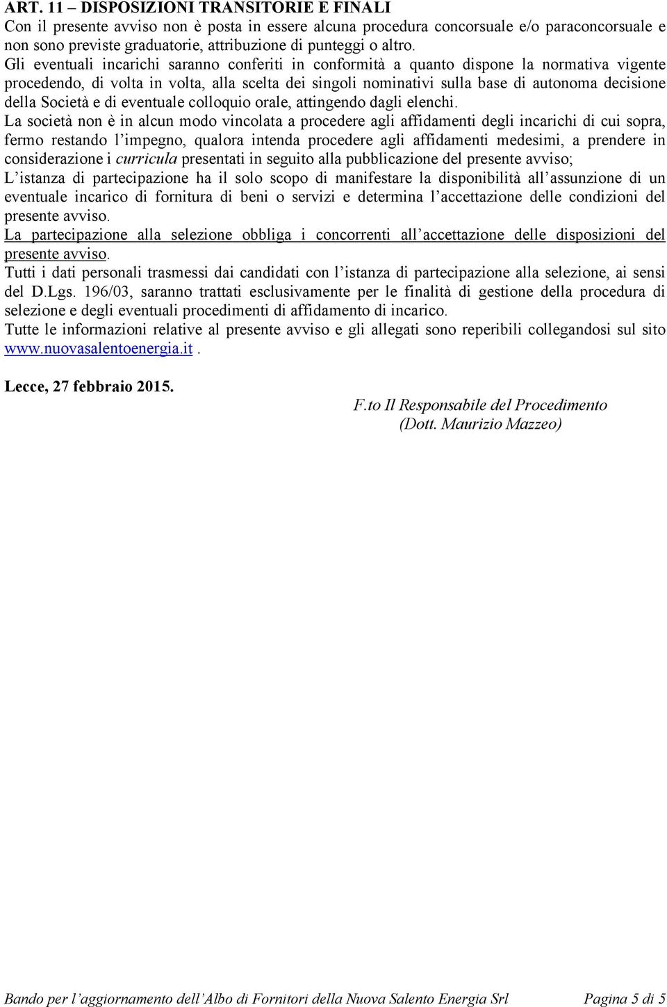 Gli eventuali incarichi saranno conferiti in conformità a quanto dispone la normativa vigente procedendo, di volta in volta, alla scelta dei singoli nominativi sulla base di autonoma decisione della