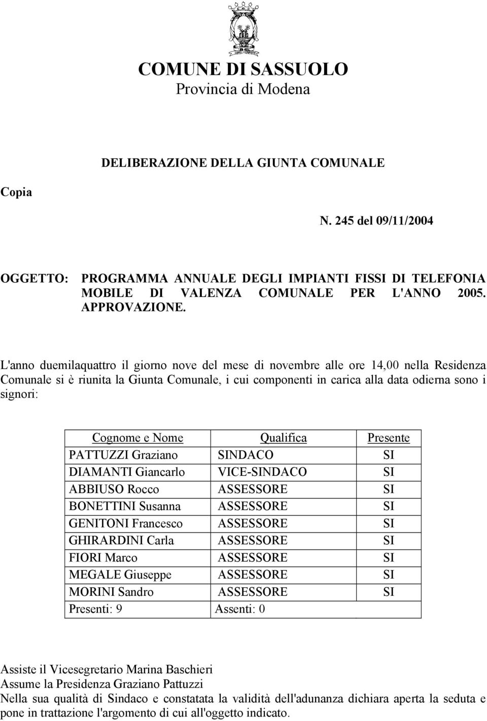 L'anno duemilaquattro il giorno nove del mese di novembre alle ore 14,00 nella Residenza Comunale si è riunita la Giunta Comunale, i cui componenti in carica alla data odierna sono i signori: Cognome