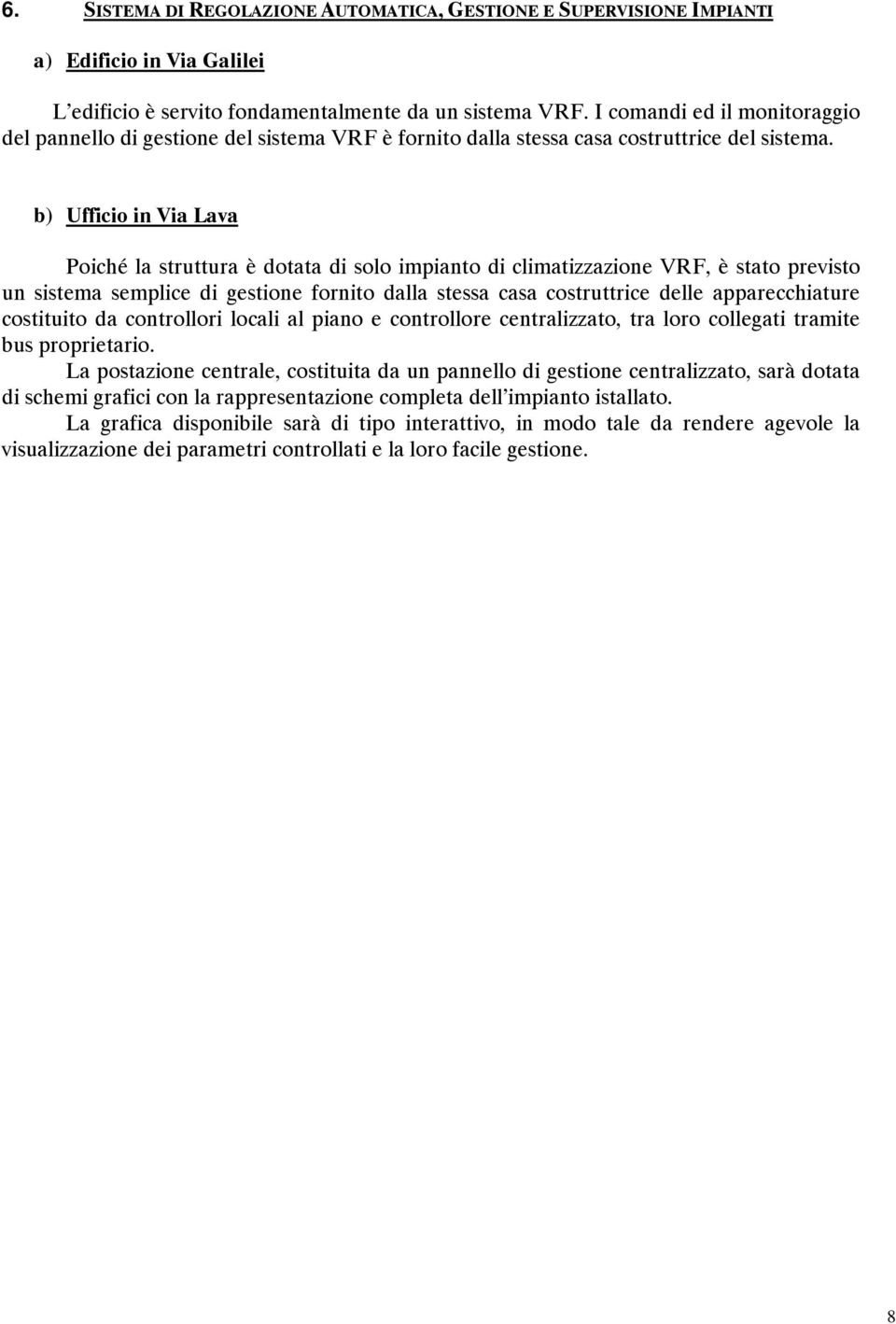 b) Ufficio in Via Lava Poiché la struttura è dotata di solo impianto di climatizzazione VRF, è stato previsto un sistema semplice di gestione fornito dalla stessa casa costruttrice delle