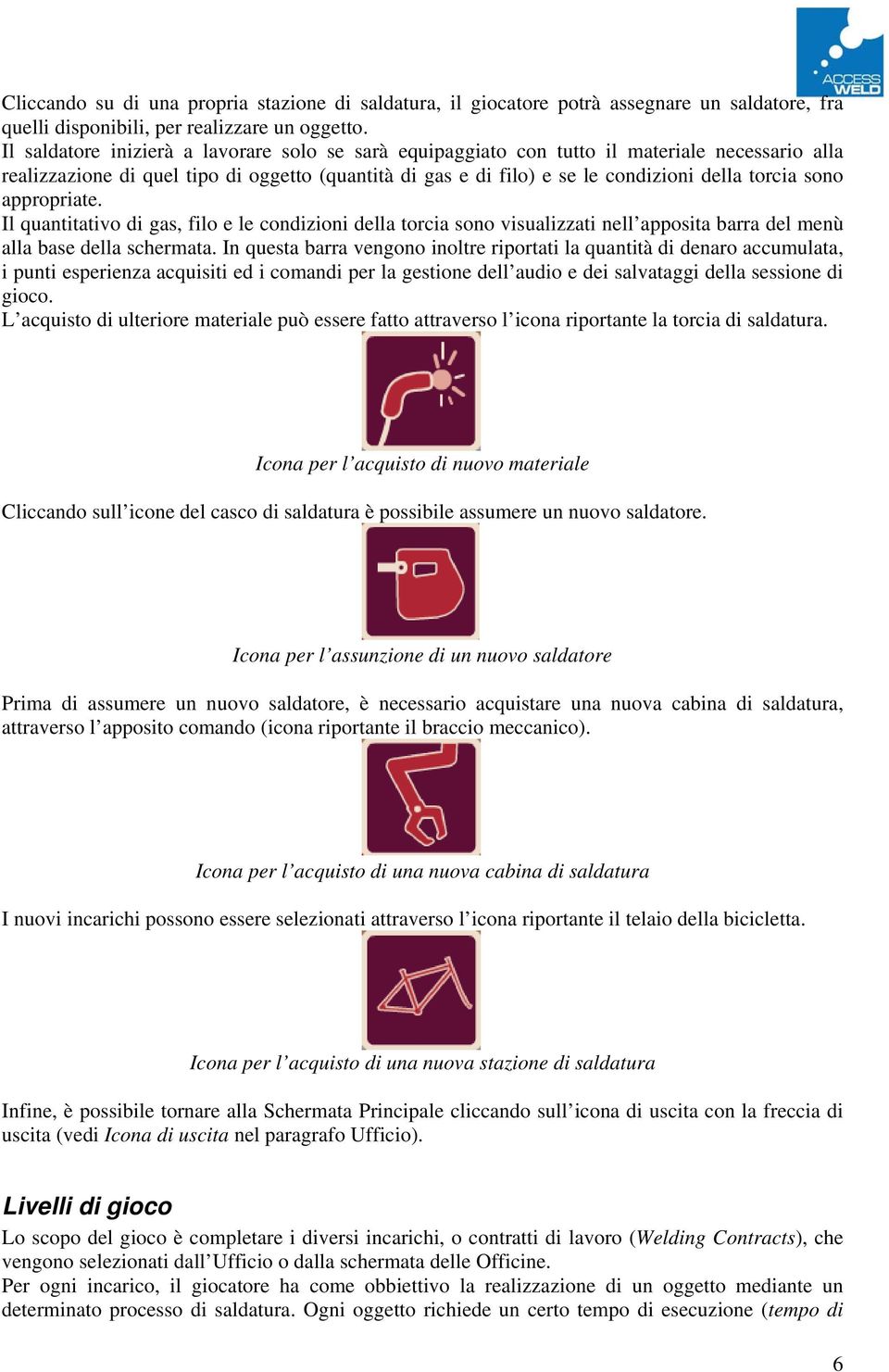 sono appropriate. Il quantitativo di gas, filo e le condizioni della torcia sono visualizzati nell apposita barra del menù alla base della schermata.