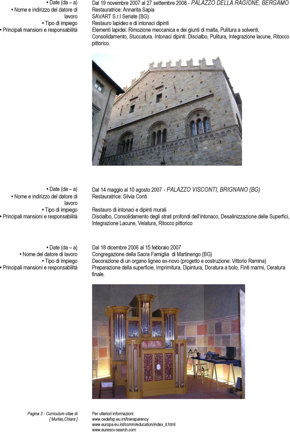 Dal 14 maggio al 10 agosto 2007 - PALAZZO VISCONTI, BRIGNANO (BG) Restauratrice: Silvia Conti Restauro di intonaci e dipinti murali Discialbo, Consolidamento degli strati profondi dell intonaco,