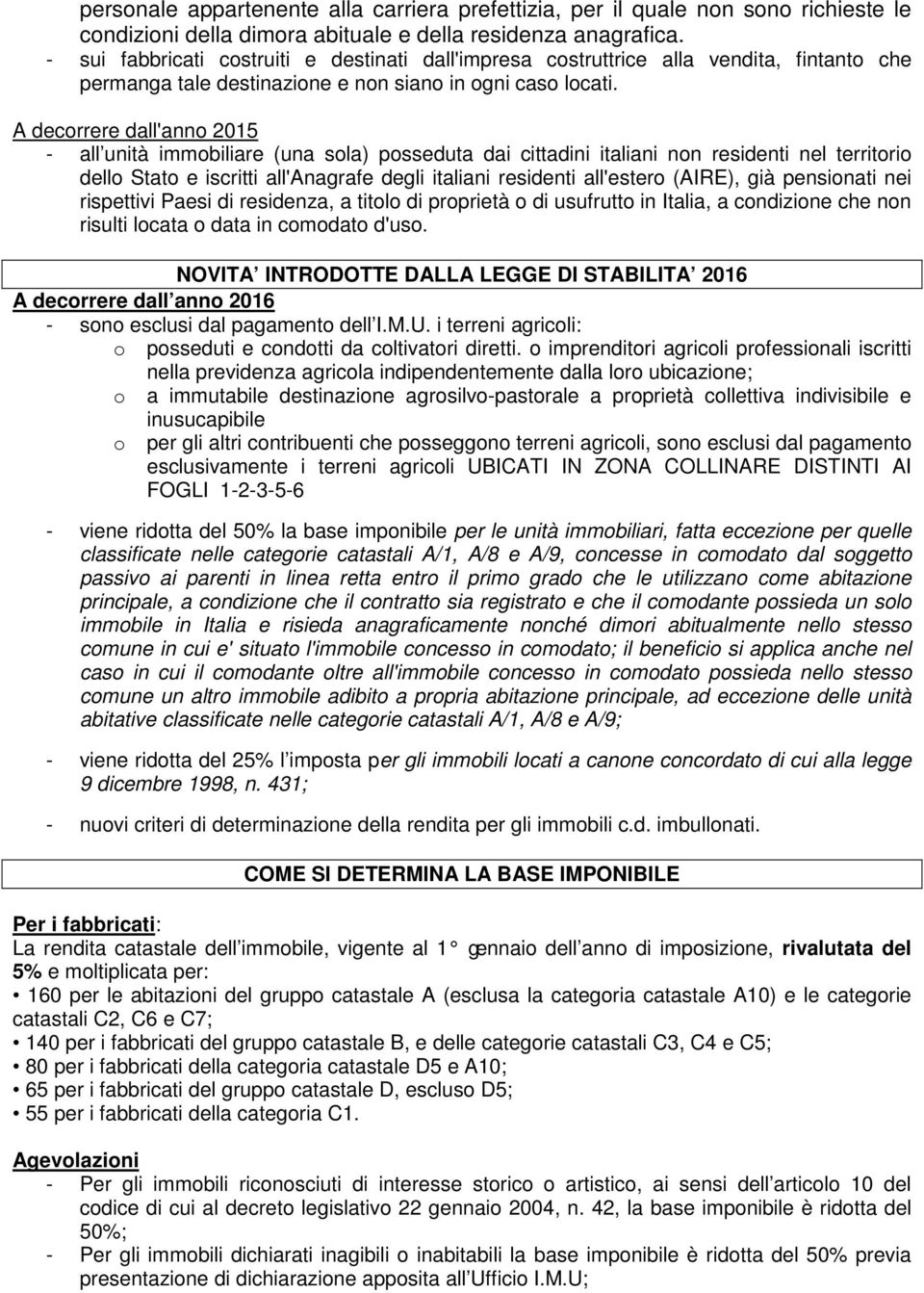 A decorrere dall'anno 2015 - all unità immobiliare (una sola) posseduta dai cittadini italiani non residenti nel territorio dello Stato e iscritti all'anagrafe degli italiani residenti all'estero