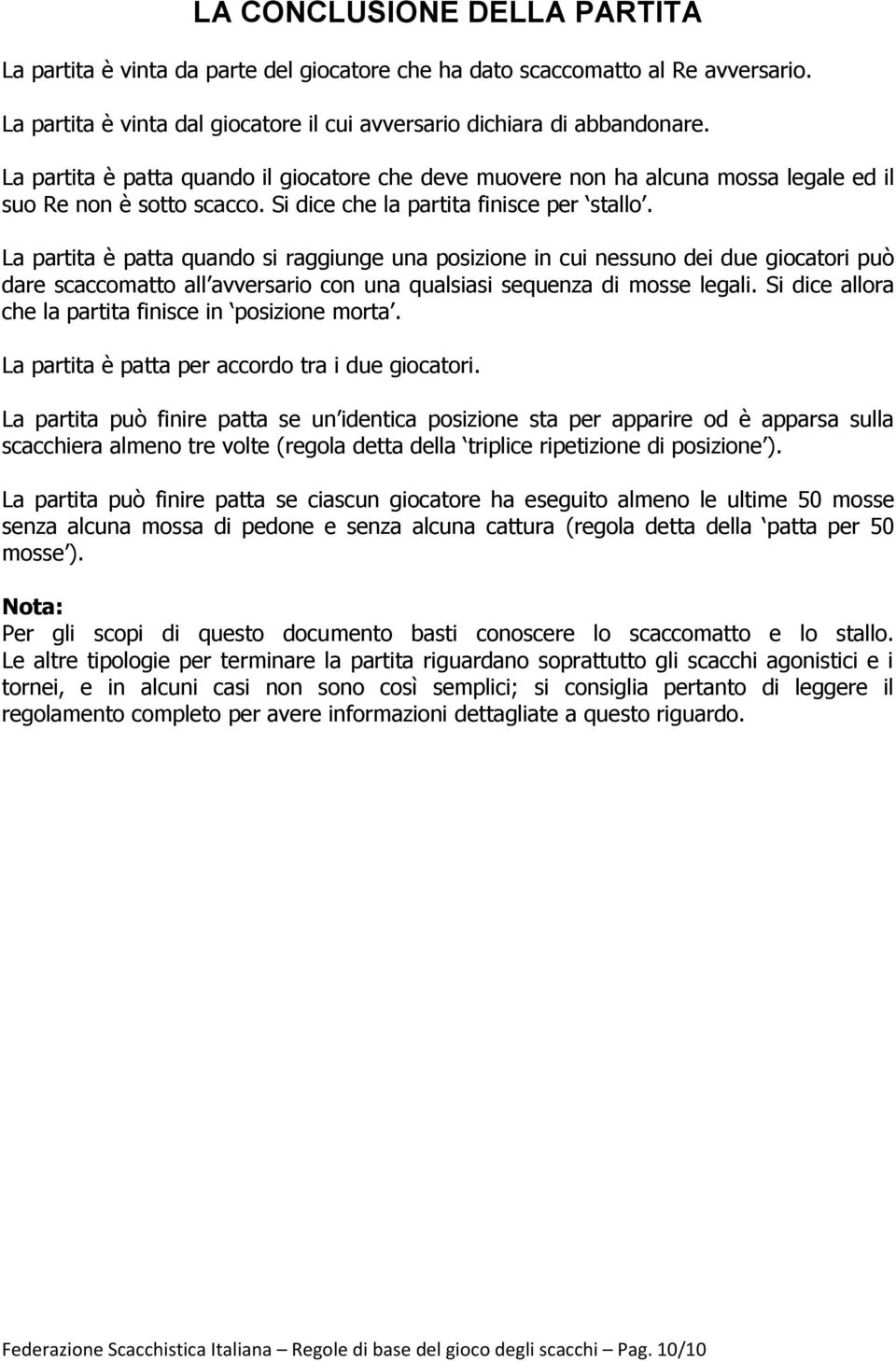 La partita è patta quando si raggiunge una posizione in cui nessuno dei due giocatori può dare scaccomatto all avversario con una qualsiasi sequenza di mosse legali.