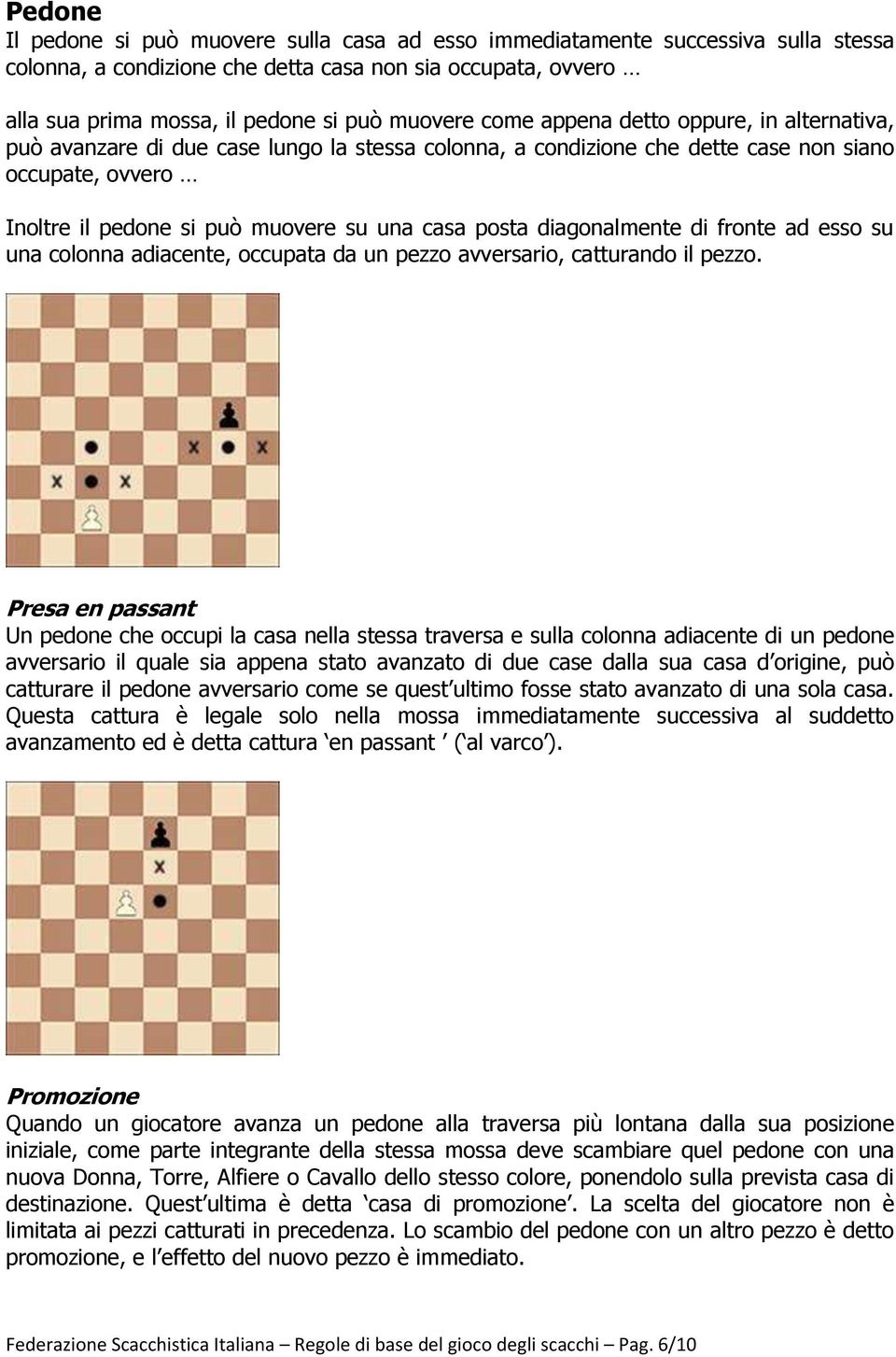 diagonalmente di fronte ad esso su una colonna adiacente, occupata da un pezzo avversario, catturando il pezzo.