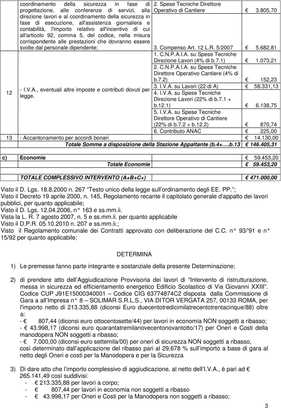 , eventuali altre imposte e contributi dovuti per legge. 2. Spese Tecniche Direttore Operativo di Cantiere 3.805,70 3. Compenso Art. 12 L.R. 5/2007 5.682,81 1. C.N.P.A.I.A. su Spese Tecniche Direzione Lavori (4% di b.