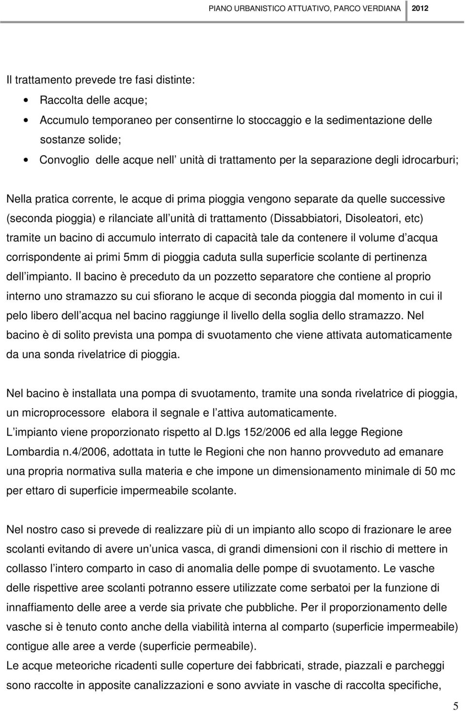 e rilanciate all unità di trattamento (Dissabbiatori, Disoleatori, etc) tramite un bacino di accumulo interrato di capacità tale da contenere il volume d acqua corrispondente ai primi 5mm di pioggia