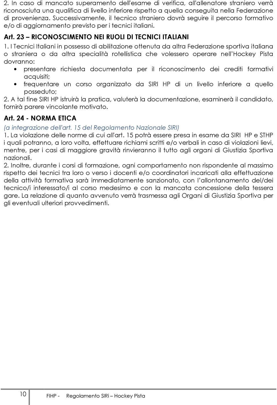 I Tecnici Italiani in possesso di abilitazione ottenuta da altra Federazione sportiva italiana o straniera o da altra specialità rotellistica che volessero operare nell Hockey Pista dovranno: