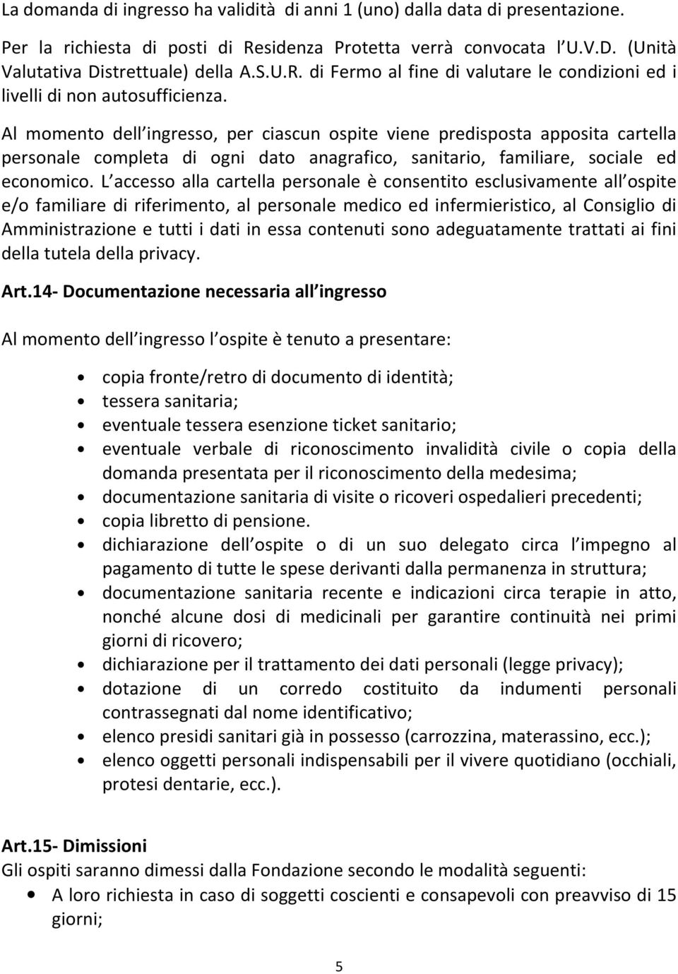 L accesso alla cartella personale è consentito esclusivamente all ospite e/o familiare di riferimento, al personale medico ed infermieristico, al Consiglio di Amministrazione e tutti i dati in essa