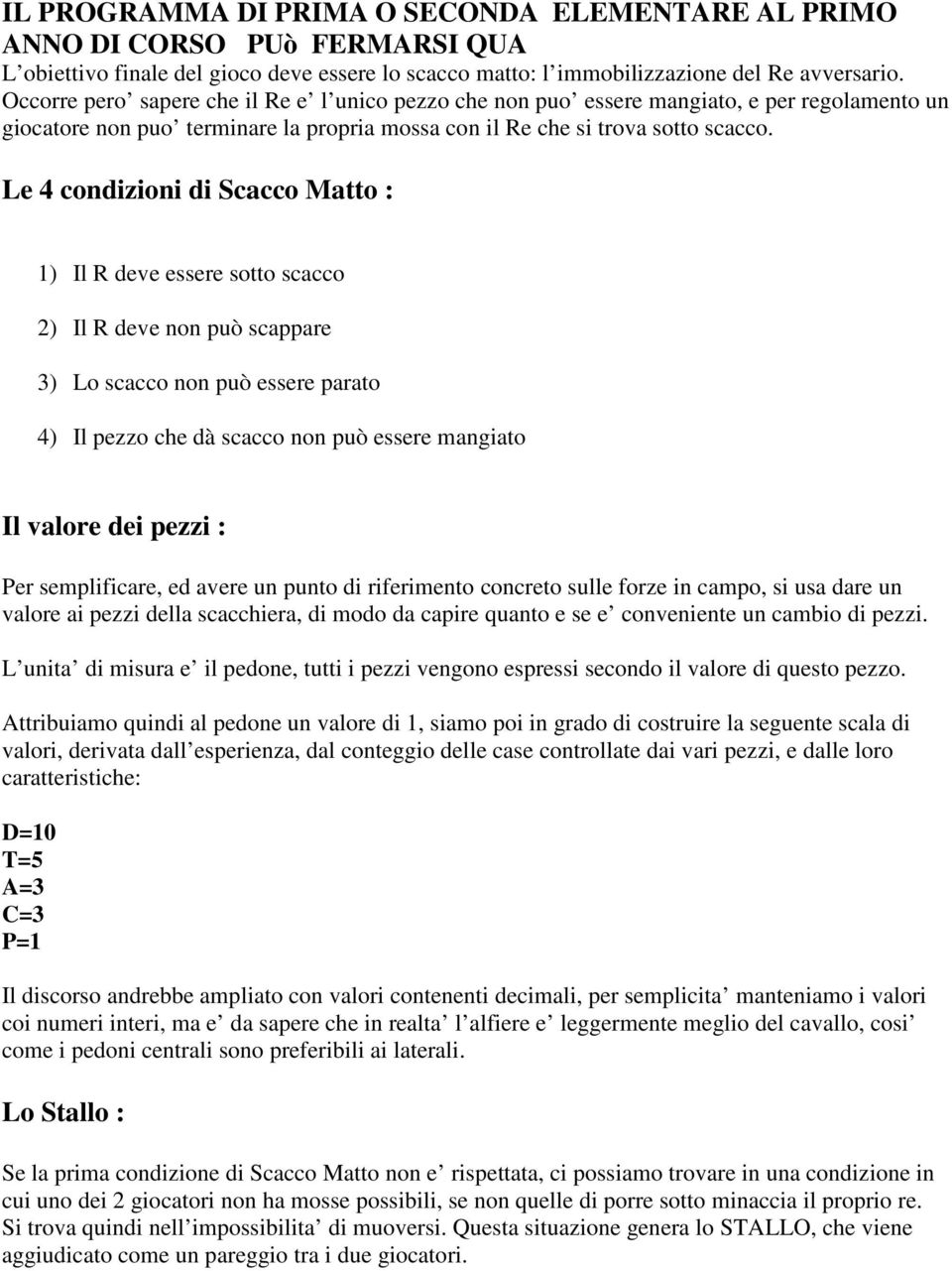 Le 4 condizioni di Scacco Matto : 1) Il R deve essere sotto scacco 2) Il R deve non può scappare 3) Lo scacco non può essere parato 4) Il pezzo che dà scacco non può essere mangiato Il valore dei