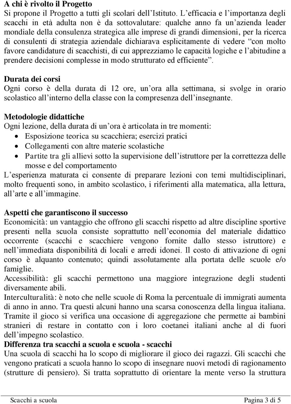 di consulenti di strategia aziendale dichiarava esplicitamente di vedere con molto favore candidature di scacchisti, di cui apprezziamo le capacità logiche e l abitudine a prendere decisioni